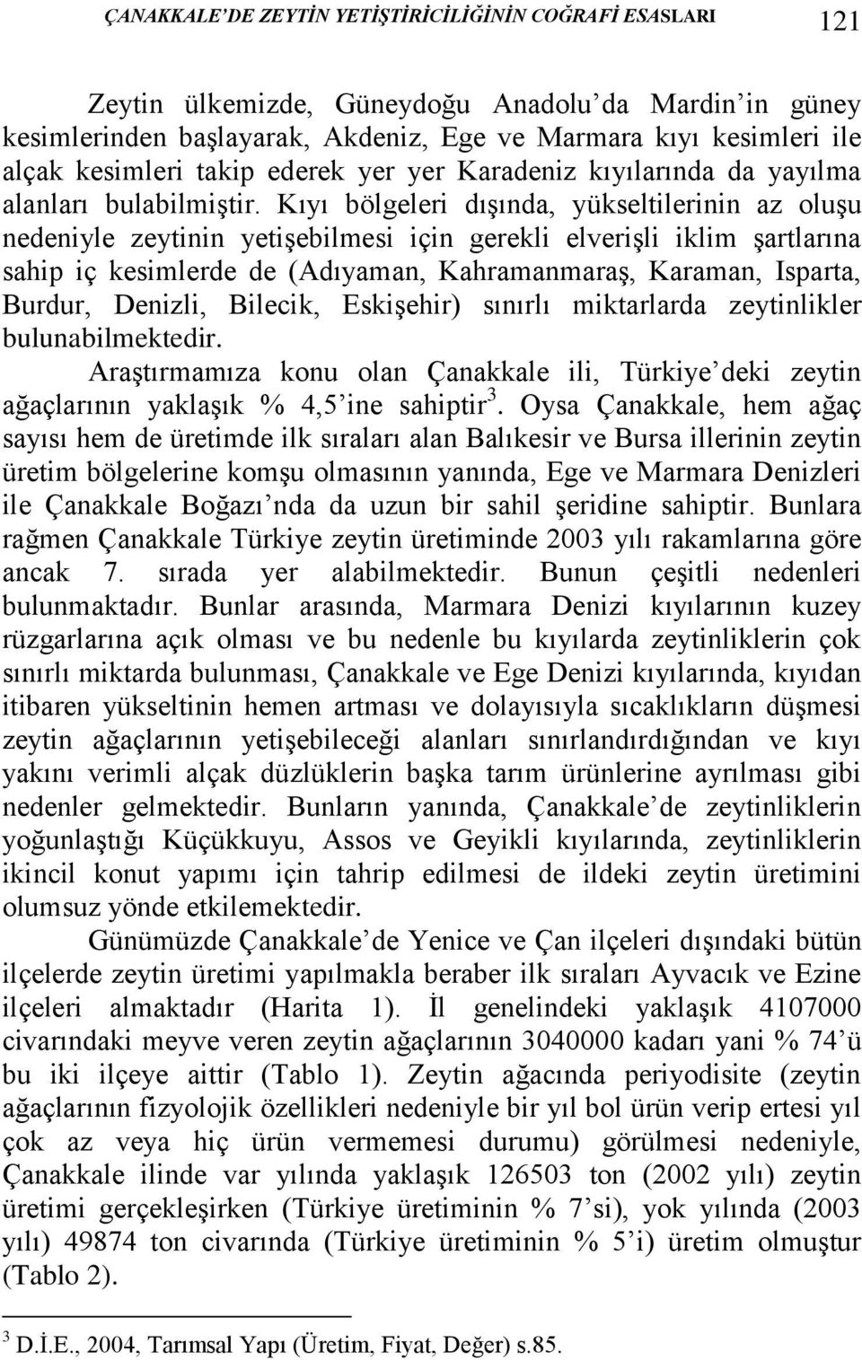 Kıyı bölgeleri dışında, yükseltilerinin az oluşu nedeniyle zeytinin yetişebilmesi için gerekli elverişli iklim şartlarına sahip iç kesimlerde de (Adıyaman, Kahramanmaraş, Karaman, Isparta, Burdur,