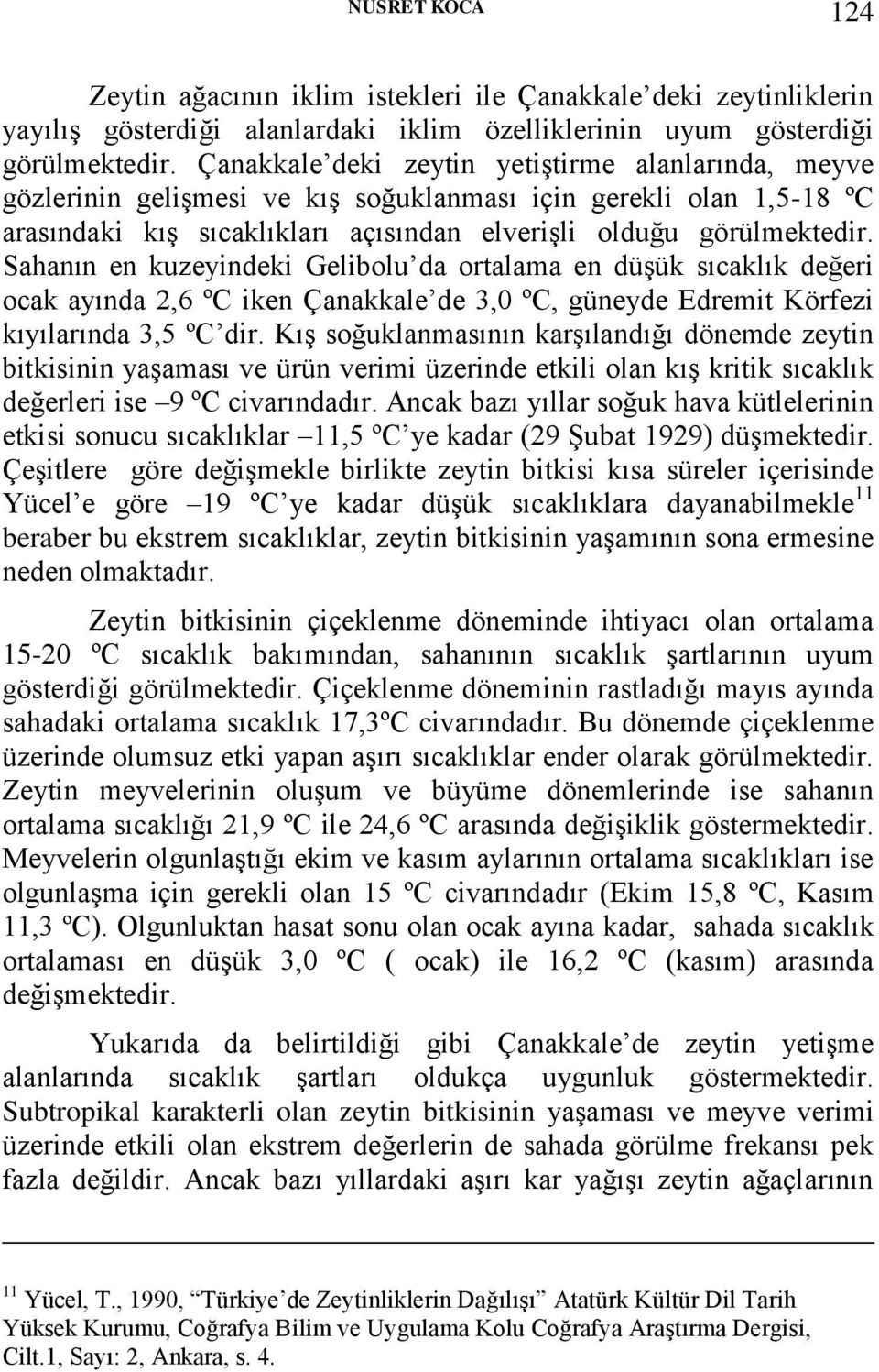 Sahanın en kuzeyindeki Gelibolu da ortalama en düşük sıcaklık değeri ocak ayında 2,6 ºC iken Çanakkale de 3,0 ºC, güneyde Edremit Körfezi kıyılarında 3,5 ºC dir.