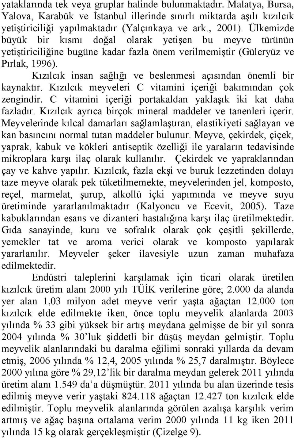 Kızılcık insan sağlığı ve beslenmesi açısından önemli bir kaynaktır. Kızılcık meyveleri C vitamini içeriği bakımından çok zengindir. C vitamini içeriği portakaldan yaklaşık iki kat daha fazladır.