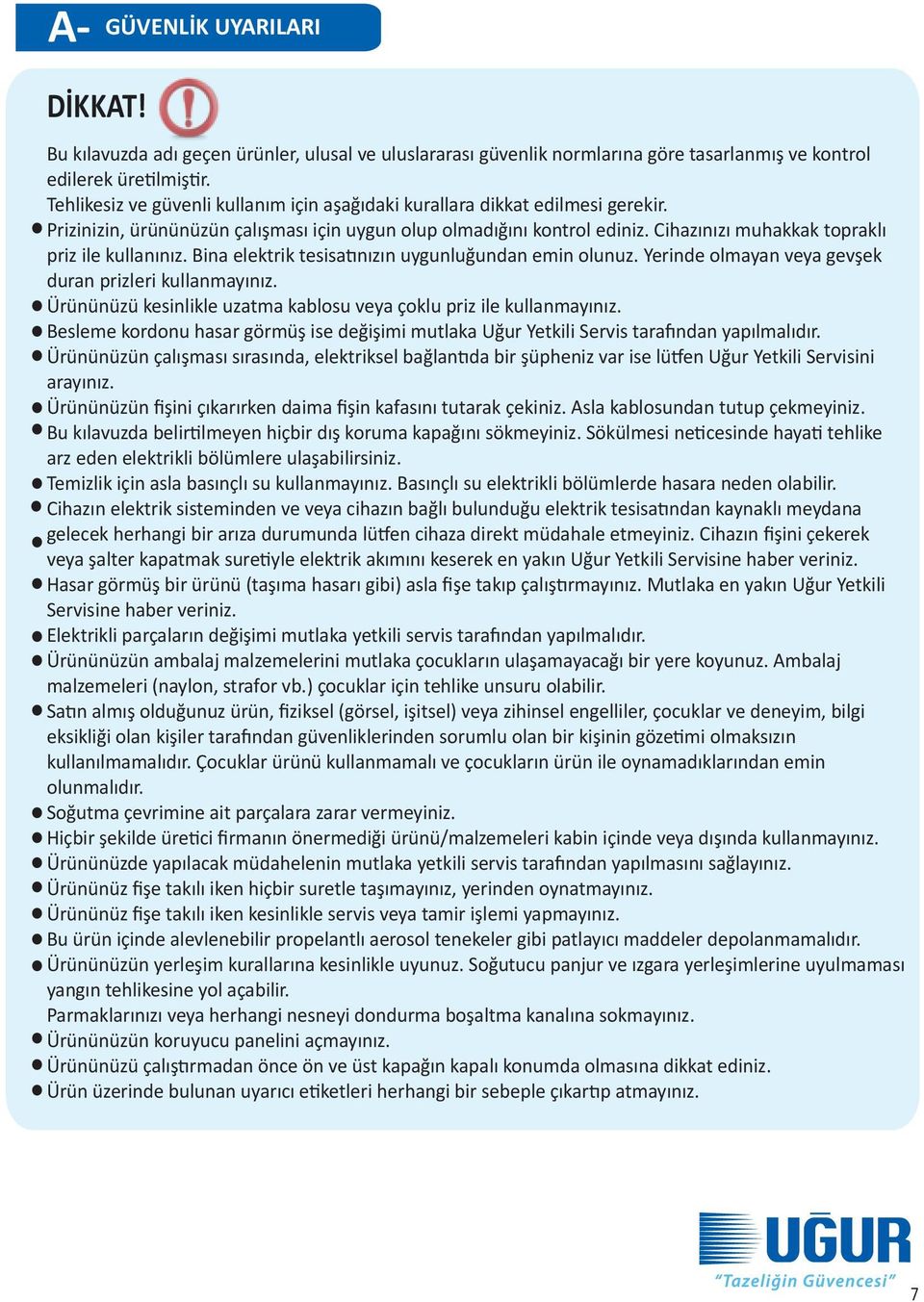 Cihazınızı muhakkak topraklı priz ile kullanınız. Bina elektrik tesisatınızın uygunluğundan emin olunuz. Yerinde olmayan veya gevşek duran prizleri kullanmayınız.