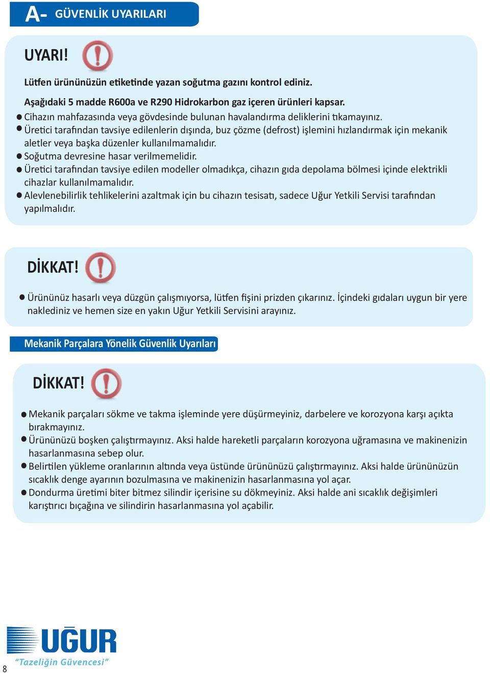 Üretici tarafından tavsiye edilenlerin dışında, buz çözme (defrost) işlemini hızlandırmak için mekanik aletler veya başka düzenler kullanılmamalıdır. Soğutma devresine hasar verilmemelidir.