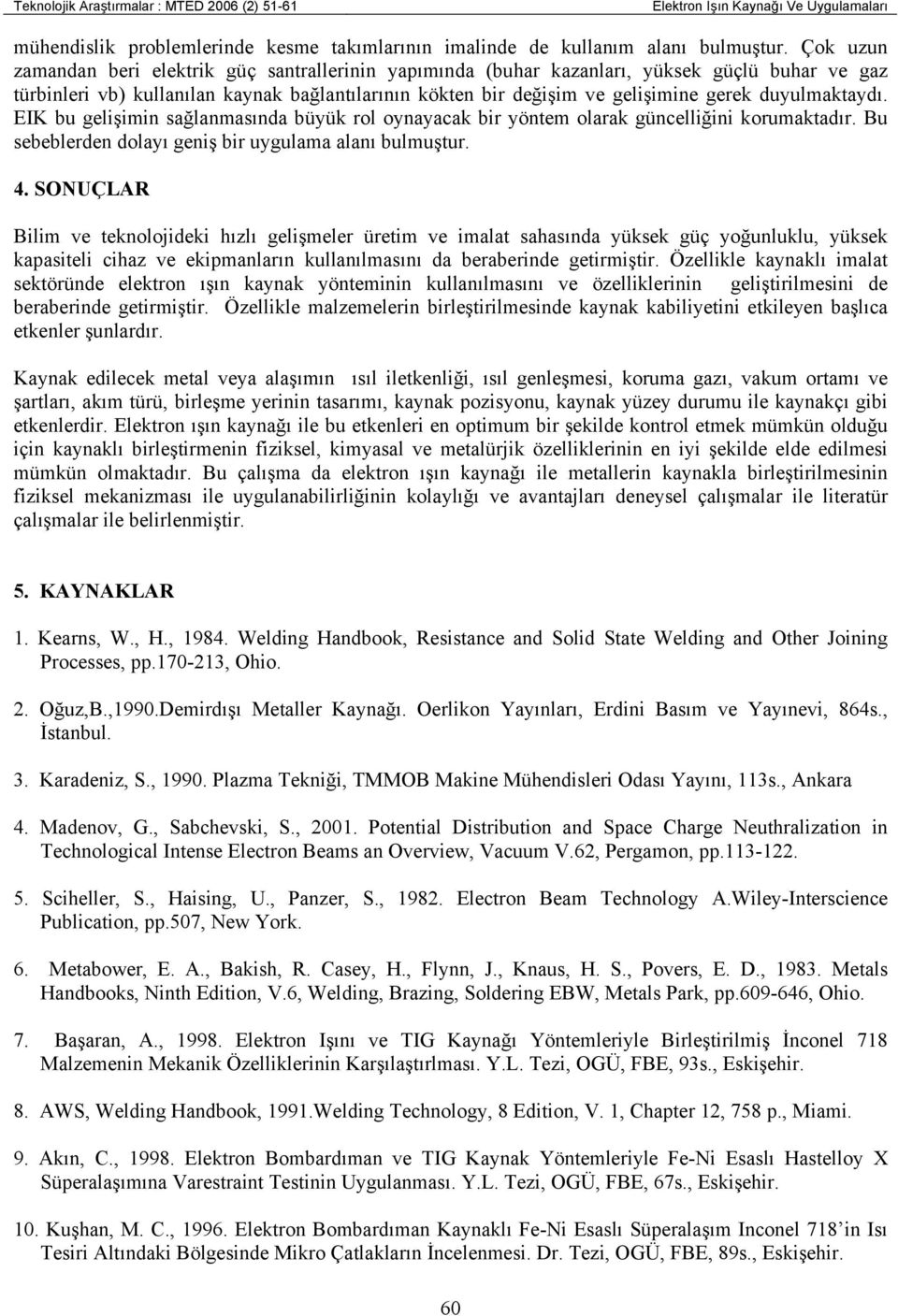 duyulmaktaydı. EIK bu gelişimin sağlanmasında büyük rol oynayacak bir yöntem olarak güncelliğini korumaktadır. Bu sebeblerden dolayı geniş bir uygulama alanı bulmuştur. 4.