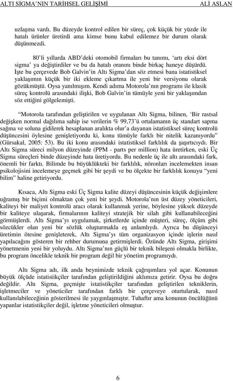 İşte bu çerçevede Bob Galvin in Altı Sigma dan söz etmesi bana istatistiksel yaklaşımın küçük bir iki ekleme çıkartma ile yeni bir versiyonu olarak gözükmüştü. Oysa yanılmışım.