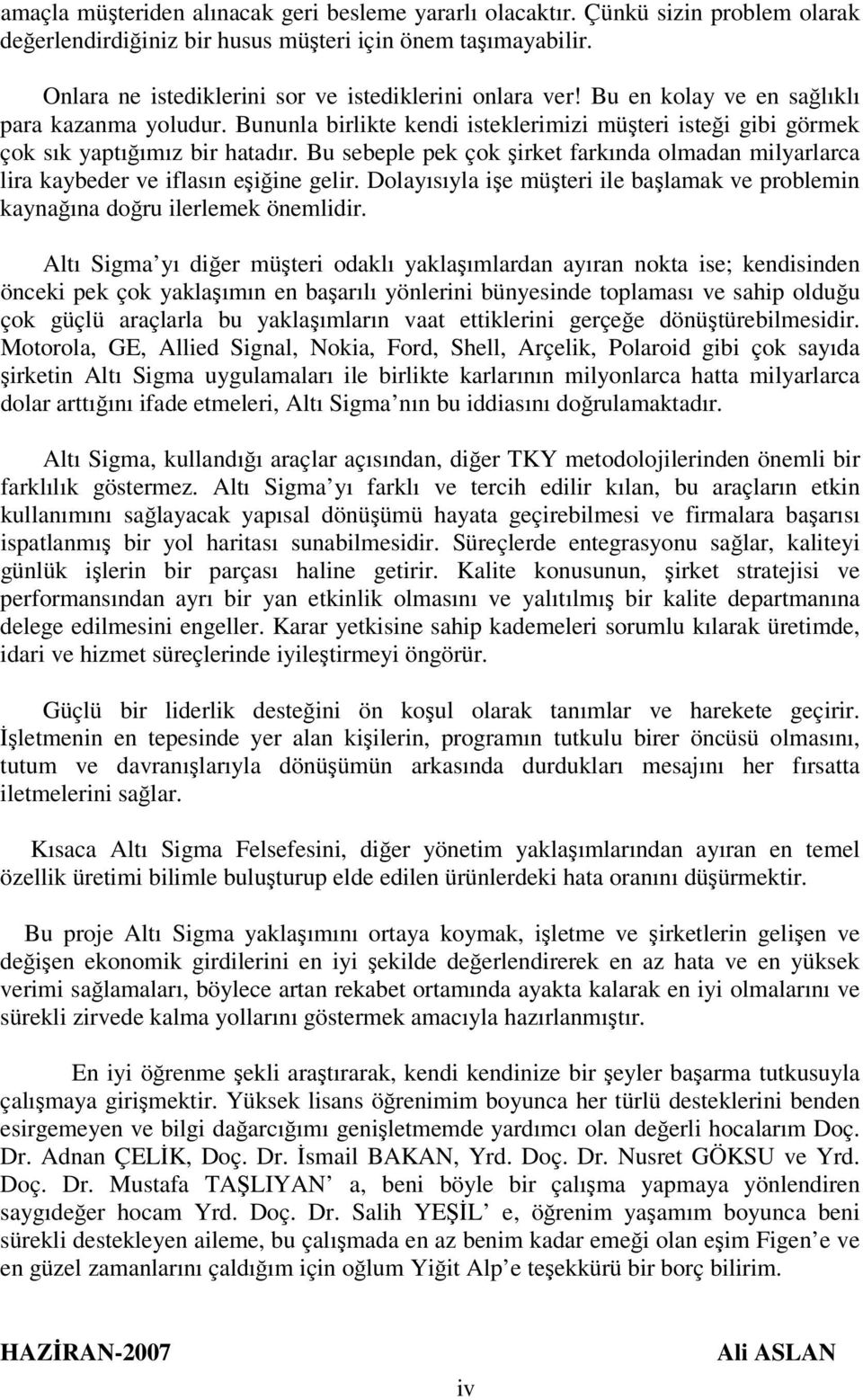 Bununla birlikte kendi isteklerimizi müşteri isteği gibi görmek çok sık yaptığımız bir hatadır. Bu sebeple pek çok şirket farkında olmadan milyarlarca lira kaybeder ve iflasın eşiğine gelir.