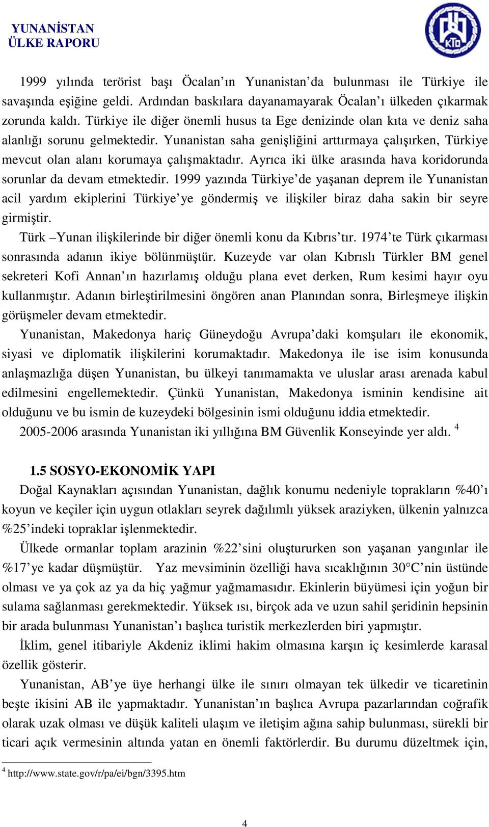 Yunanistan saha genişliğini arttırmaya çalışırken, Türkiye mevcut olan alanı korumaya çalışmaktadır. Ayrıca iki ülke arasında hava koridorunda sorunlar da devam etmektedir.