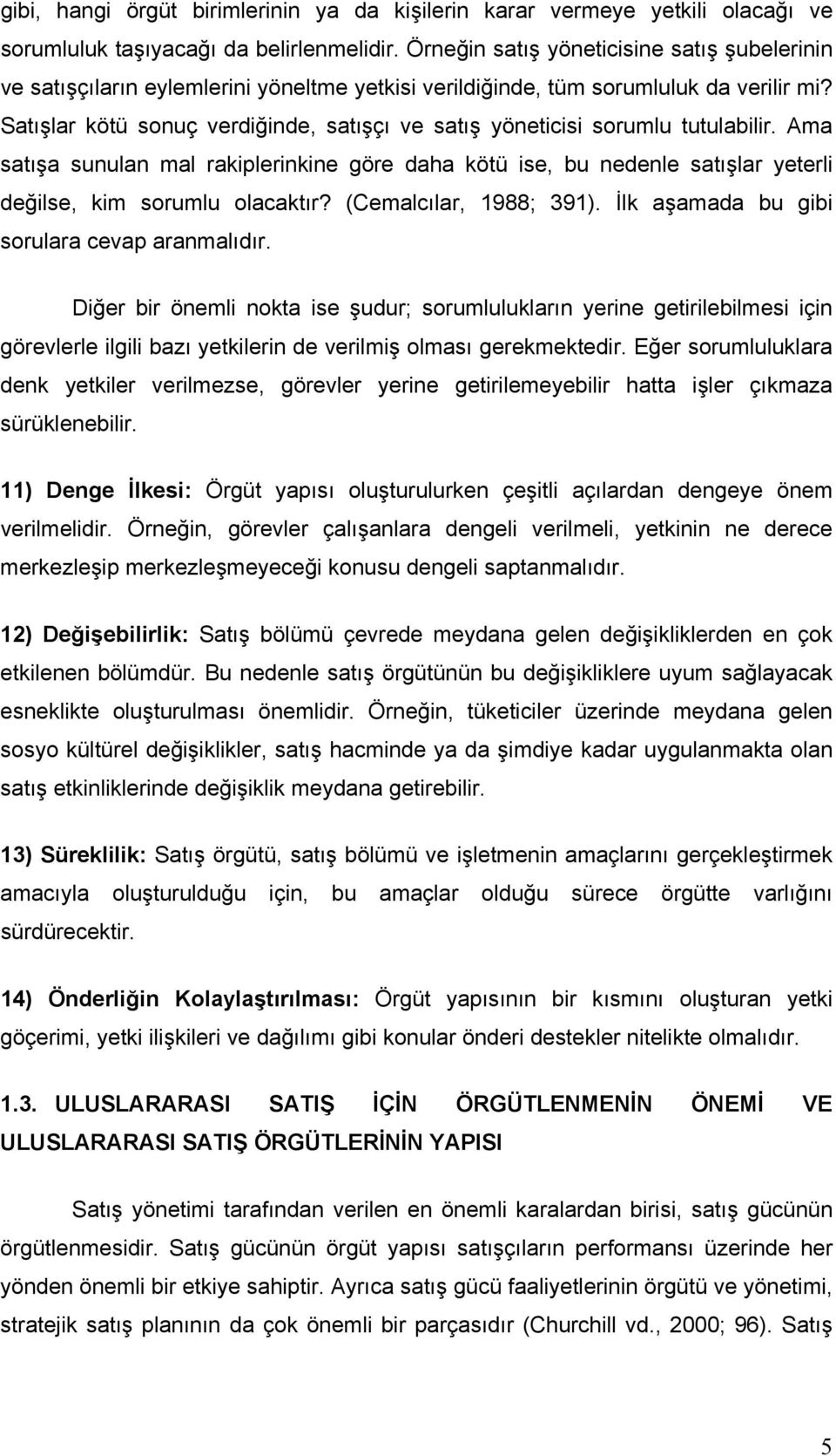 Satışlar kötü sonuç verdiğinde, satışçı ve satış yöneticisi sorumlu tutulabilir. Ama satışa sunulan mal rakiplerinkine göre daha kötü ise, bu nedenle satışlar yeterli değilse, kim sorumlu olacaktır?