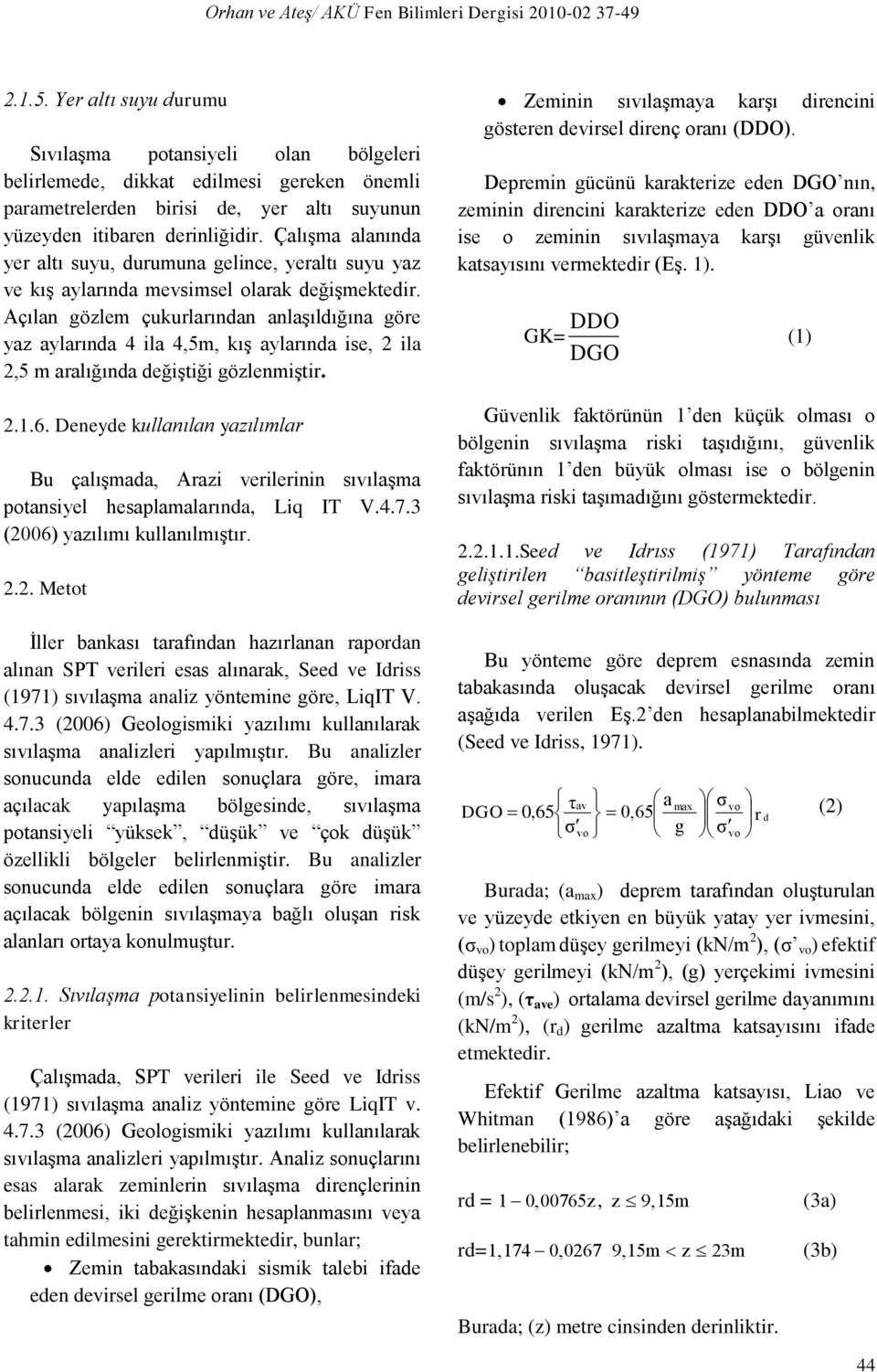 Açılan gözlem çukurlarından anlaşıldığına göre yaz aylarında 4 ila 4,5m, kış aylarında ise, 2 ila 2,5 m aralığında değiştiği gözlenmiştir. 2.1.6.