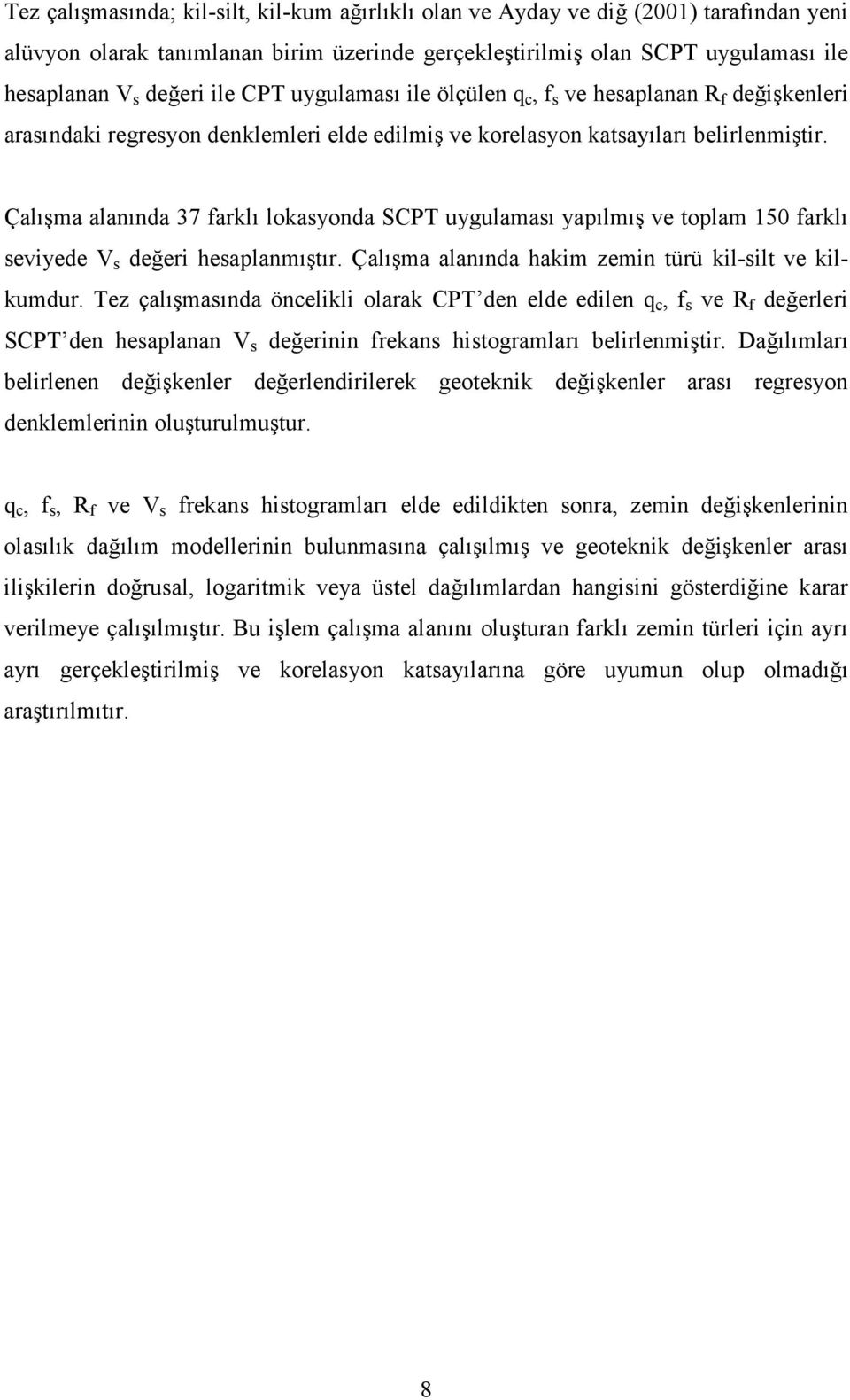 Çalışma alanında 37 farklı lokasyonda SCPT uygulaması yapılmış ve toplam 150 farklı seviyede V s değeri hesaplanmıştır. Çalışma alanında hakim zemin türü kil-silt ve kilkumdur.