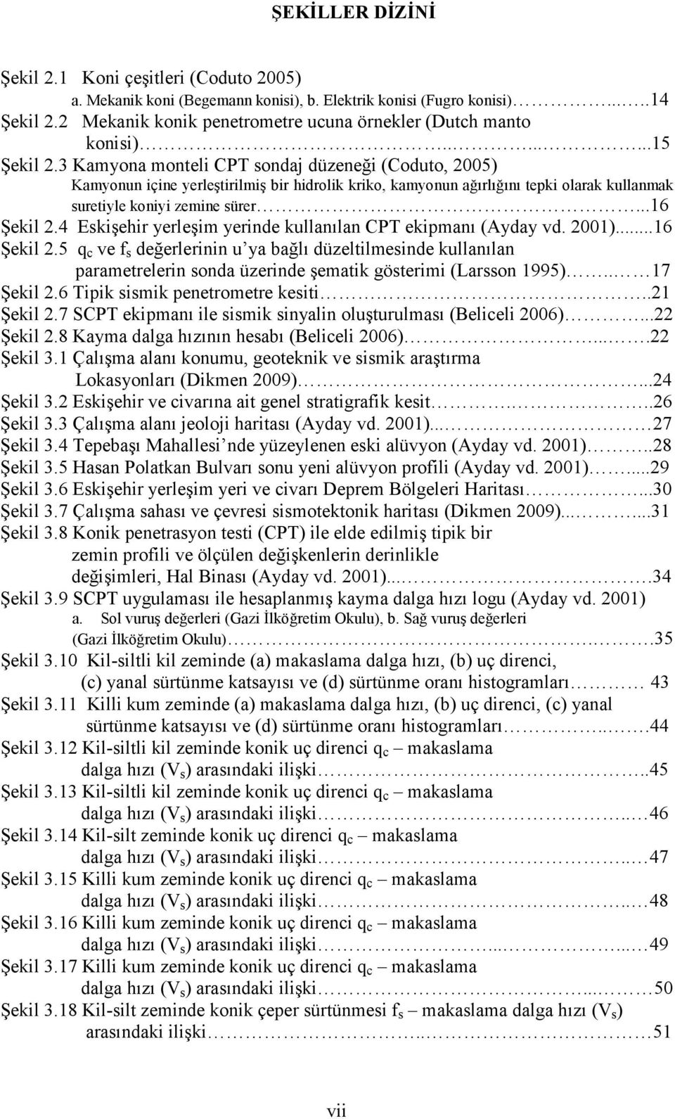 3 Kamyona monteli CPT sondaj düzeneği (Coduto, 2005) Kamyonun içine yerleştirilmiş bir hidrolik kriko, kamyonun ağırlığını tepki olarak kullanmak suretiyle koniyi zemine sürer...16 Şekil 2.