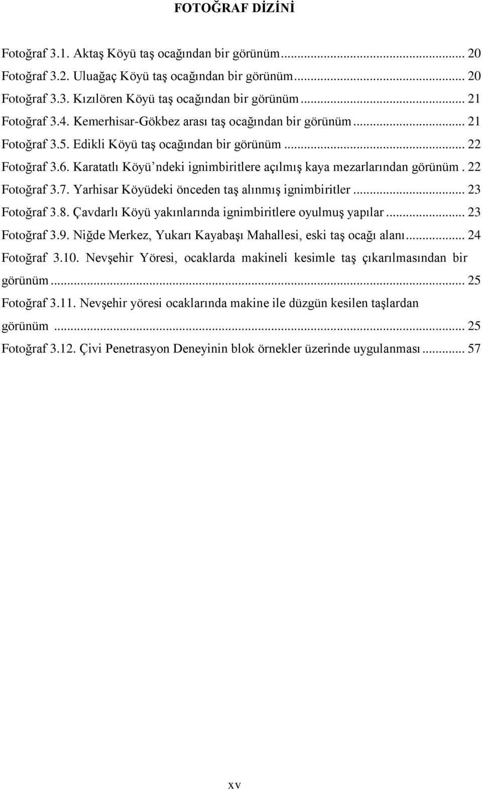 Karatatlı Köyü ndeki ignimbiritlere açılmış kaya mezarlarından görünüm. 22 Fotoğraf 3.7. Yarhisar Köyüdeki önceden taş alınmış ignimbiritler... 23 Fotoğraf 3.8.