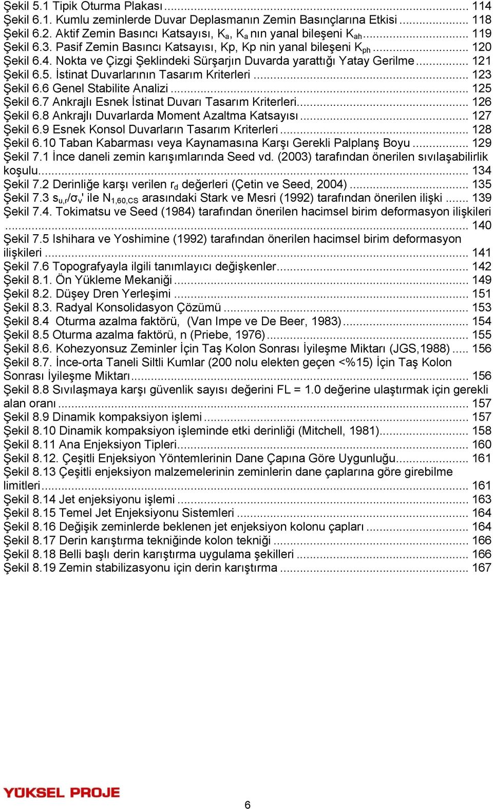 İstinat Duvarlarının Tasarım Kriterleri... 123 Şekil 6.6 Genel Stabilite Analizi... 125 Şekil 6.7 Ankrajlı Esnek İstinat Duvarı Tasarım Kriterleri... 126 Şekil 6.