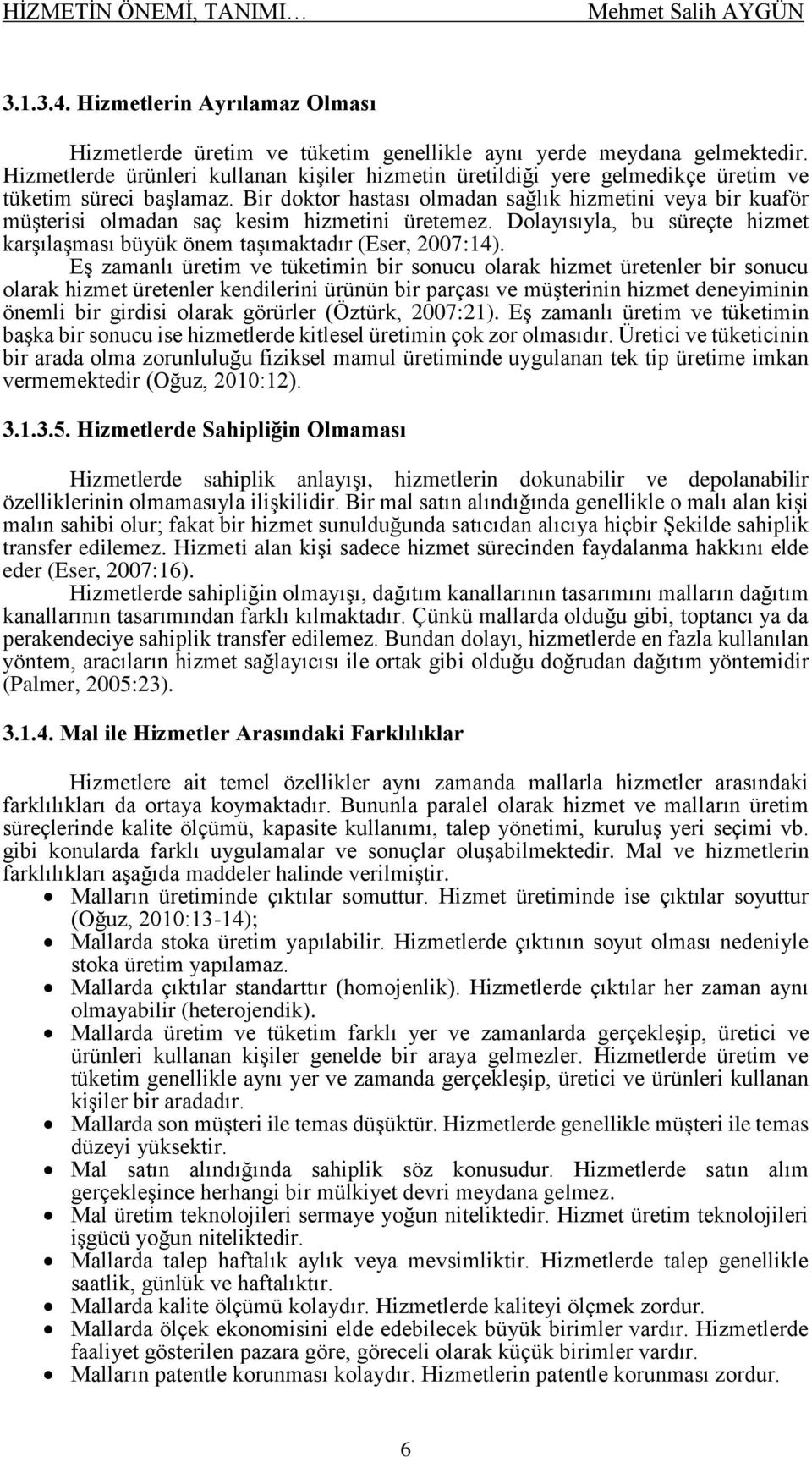 Bir doktor hastası olmadan sağlık hizmetini veya bir kuaför müşterisi olmadan saç kesim hizmetini üretemez. Dolayısıyla, bu süreçte hizmet karşılaşması büyük önem taşımaktadır (Eser, 2007:14).