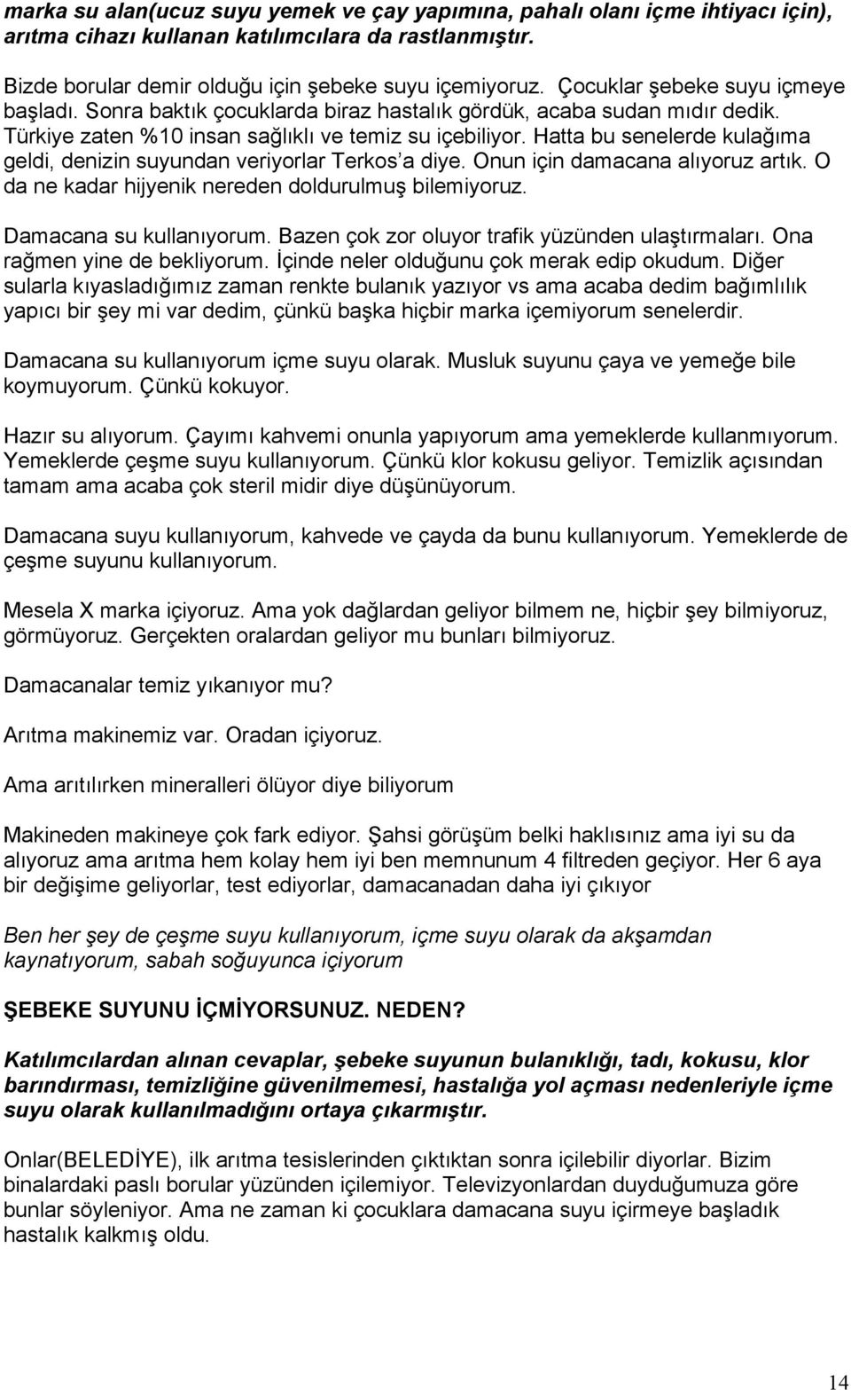 Hatta bu senelerde kulağıma geldi, denizin suyundan veriyorlar Terkos a diye. Onun için damacana alıyoruz artık. O da ne kadar hijyenik nereden doldurulmuş bilemiyoruz. Damacana su kullanıyorum.