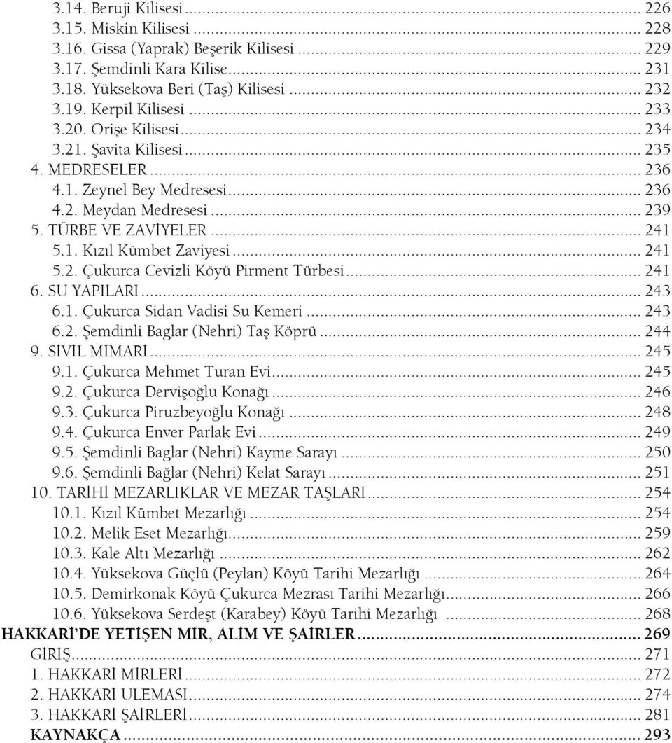 .. 241 5.2. Çukurca Cevizli Köyü Pirment Türbesi... 241 6. SU YAPILARI... 243 6.1. Çukurca Sidan Vadisi Su Kemeri... 243 6.2. Şemdinli Baglar (Nehri) Taş Köprü... 244 9. SİVİL MİMARİ... 245 9.1. Çukurca Mehmet Turan Evi.