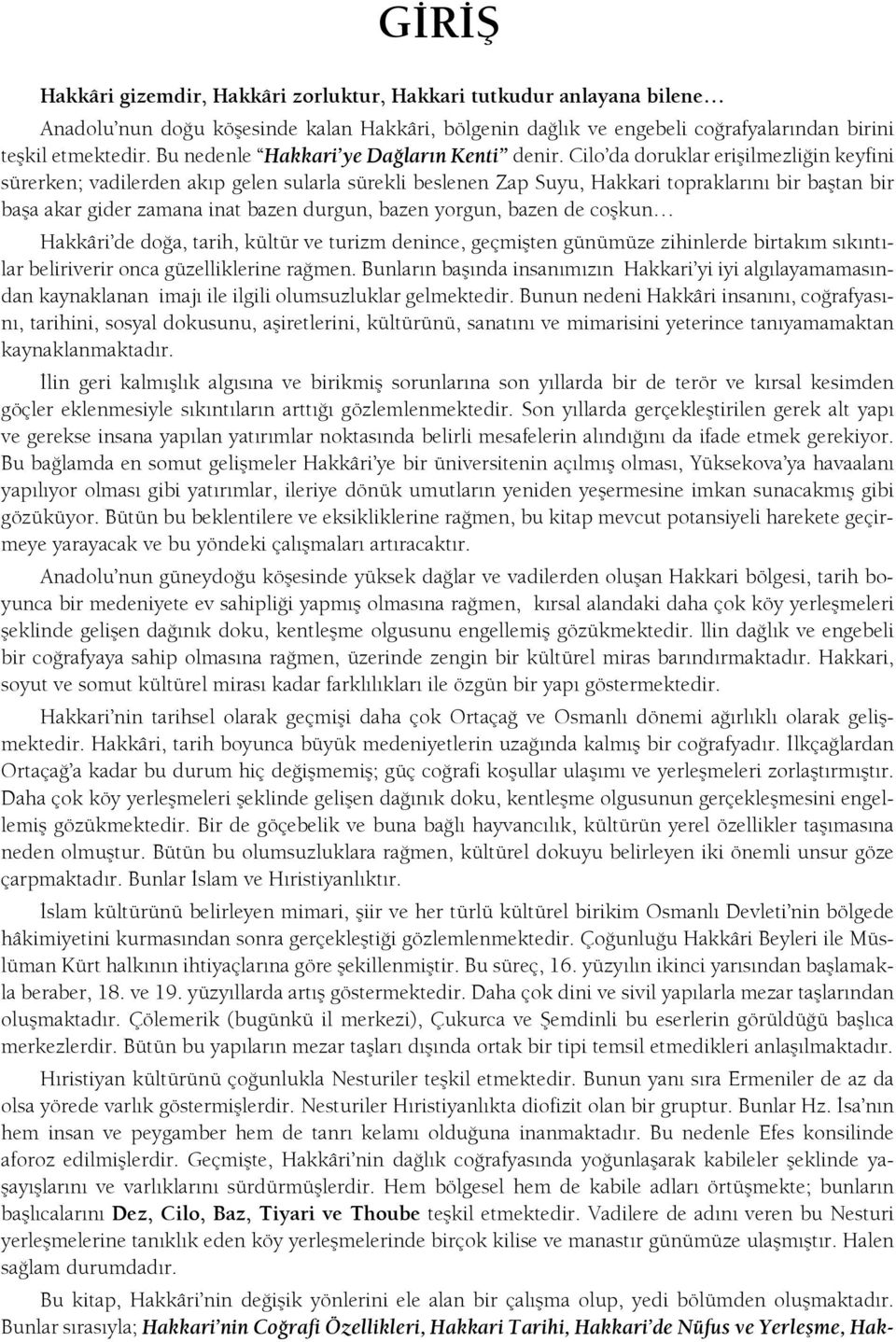 Cilo da doruklar erişilmezliğin keyfini sürerken; vadilerden akıp gelen sularla sürekli beslenen Zap Suyu, Hakkari topraklarını bir baştan bir başa akar gider zamana inat bazen durgun, bazen yorgun,