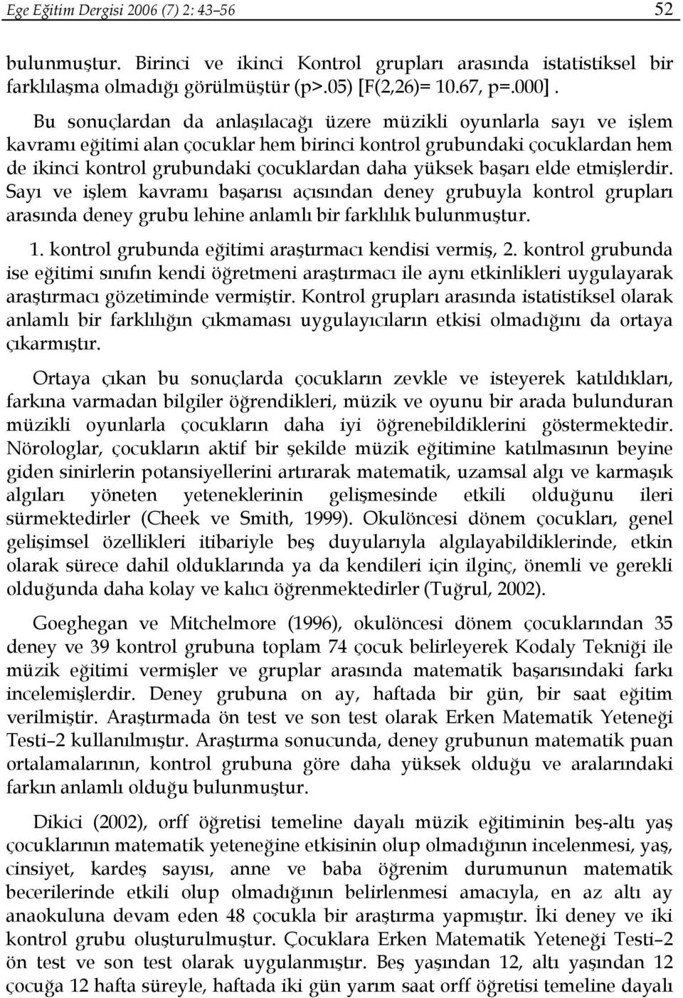 başarı elde etmişlerdir. Sayı ve işlem kavramı başarısı açısından deney grubuyla kontrol grupları arasında deney grubu lehine anlamlı bir farklılık bulunmuştur. 1.