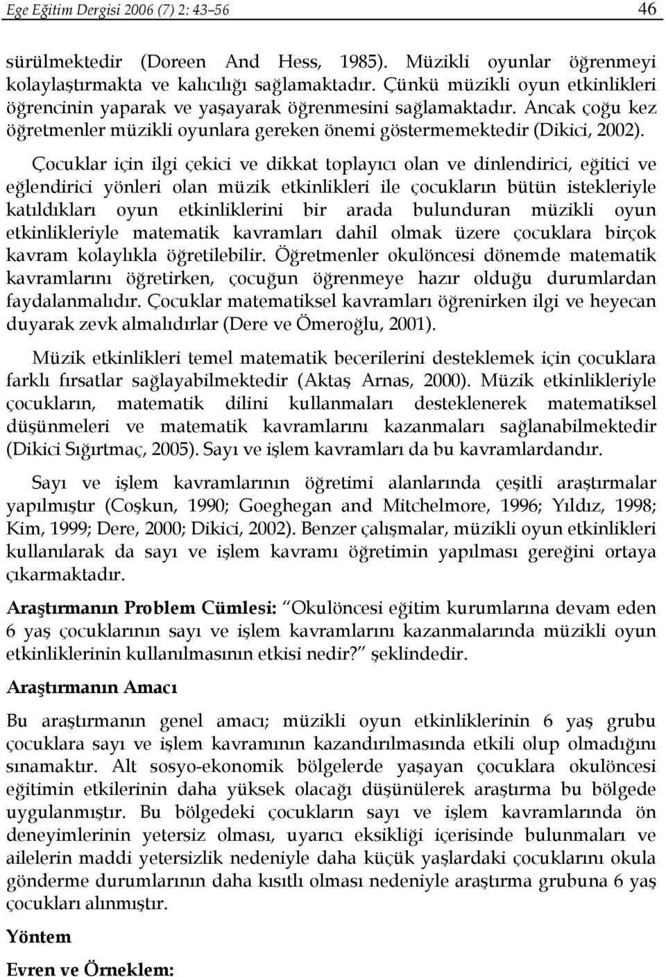 Çocuklar için ilgi çekici ve dikkat toplayıcı olan ve dinlendirici, eğitici ve eğlendirici yönleri olan müzik etkinlikleri ile çocukların bütün istekleriyle katıldıkları oyun etkinliklerini bir arada