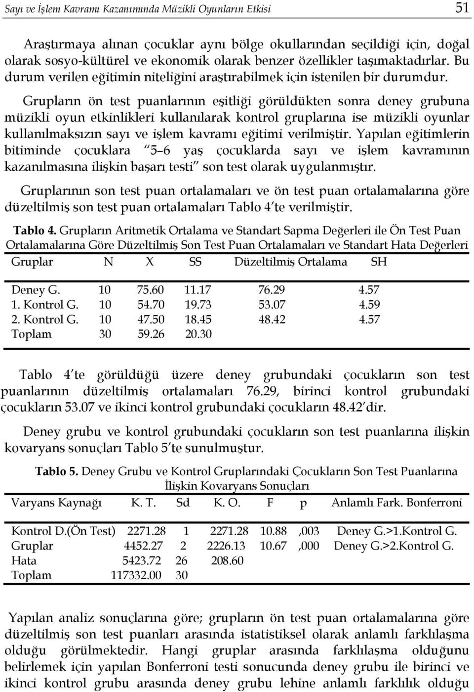 Grupların ön test puanlarının eşitliği görüldükten sonra deney grubuna müzikli oyun etkinlikleri kullanılarak kontrol gruplarına ise müzikli oyunlar kullanılmaksızın sayı ve işlem kavramı eğitimi