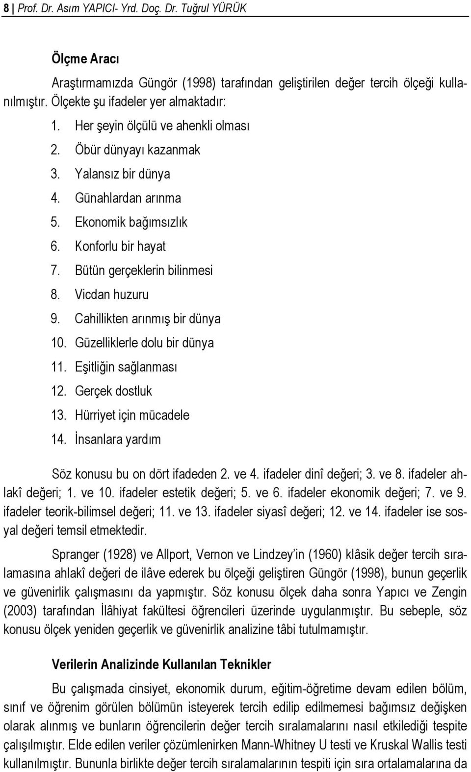 Cahillikten arınmış bir dünya 10. Güzelliklerle dolu bir dünya 11. Eşitliğin sağlanması 12. Gerçek dostluk 13. Hürriyet için mücadele 14. İnsanlara yardım Söz konusu bu on dört ifadeden 2. ve 4.