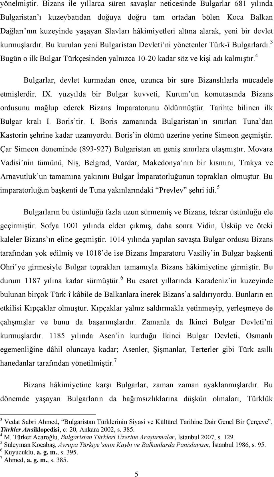 alarak, yeni bir devlet kurmuşlardır. Bu kurulan yeni Bulgaristan Devleti ni yönetenler Türk-î Bulgarlardı. 3 Bugün o ilk Bulgar Türkçesinden yalnızca 10-20 kadar söz ve kişi adı kalmıştır.