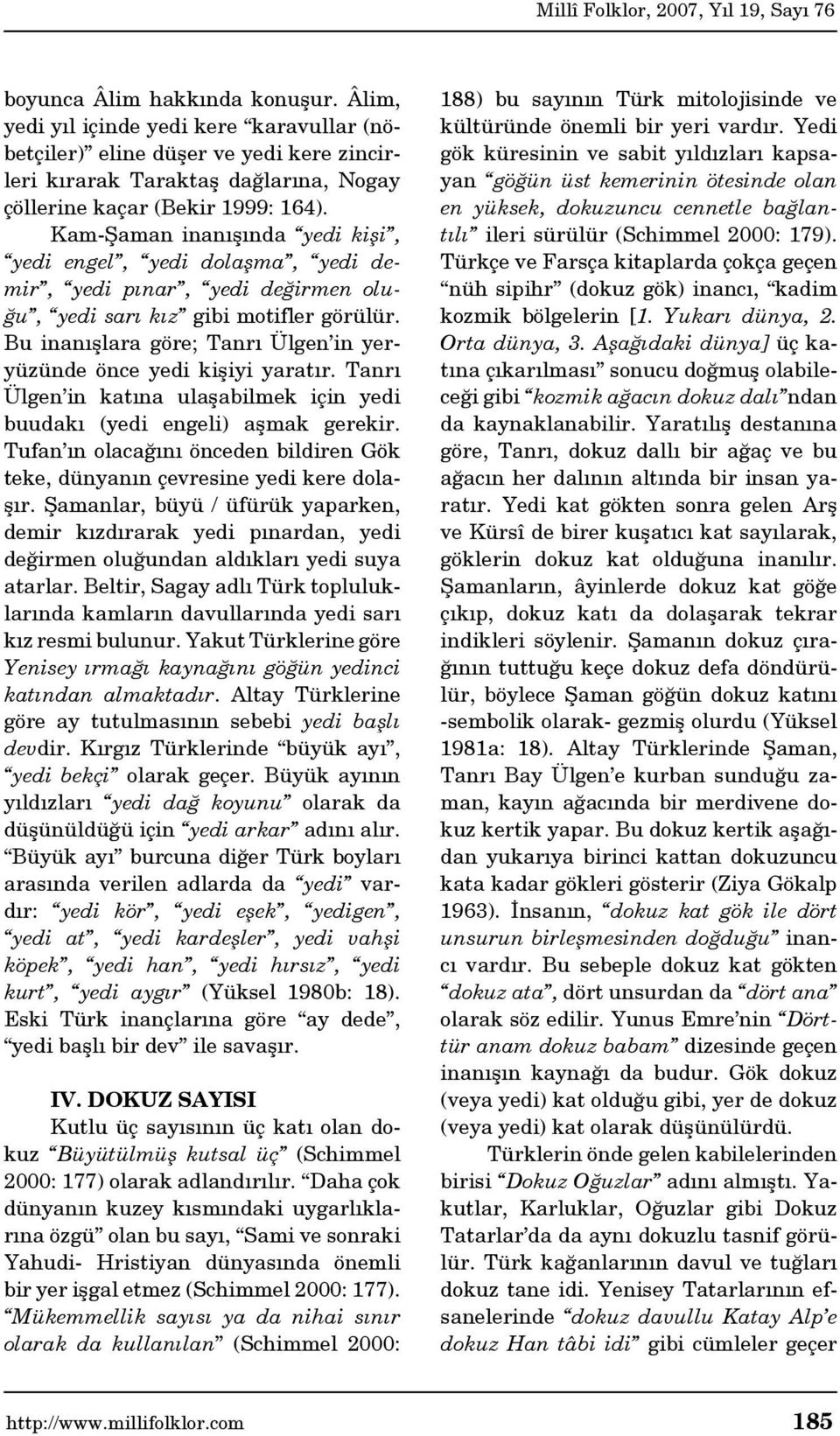 Bu inanışlara göre; Tanrı Ülgen in yeryüzünde önce yedi kişiyi yaratır. Tanrı Ülgen in katına ulaşabilmek için yedi buudakı (yedi engeli) aşmak gerekir.