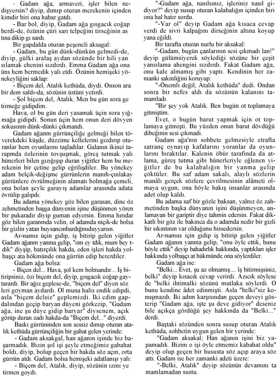 Bir gapdalda oturan peşeneli aksagal: - Gadam, bu gün dünk-dünkün gelmedi-de, diyip, gülki aralaş aydan sözünde bir hili yan sılamak chenini sızdırdı. Emma Gadam ağa ona üns hem bermedik yalı etdi.