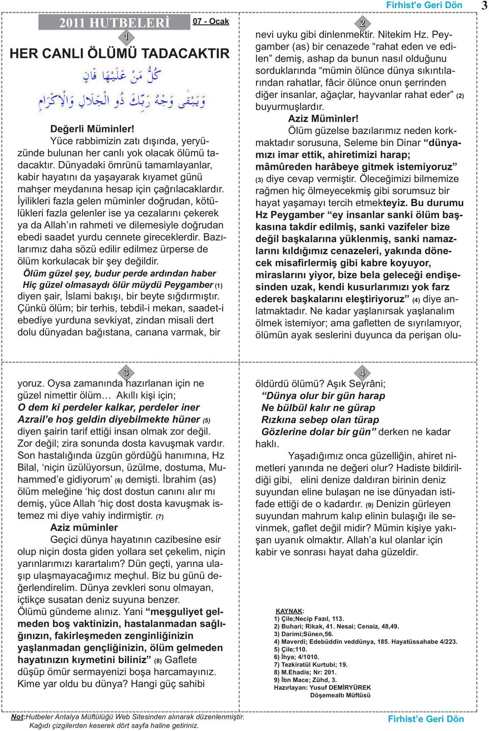 İyilikleri fazla gelen müminler doğrudan, kötülükleri fazla gelenler ise ya cezalarını çekerek ya da Allah ın rahmeti ve dilemesiyle doğrudan ebedi saadet yurdu cennete gireceklerdir.