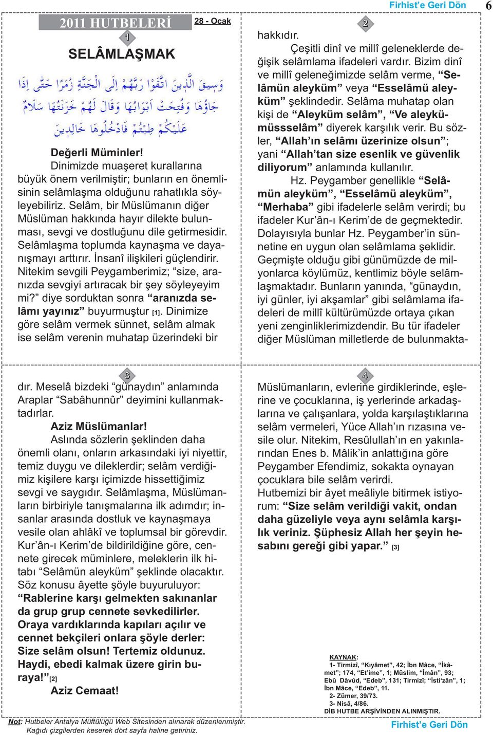 Nitekim sevgili Peygamberimiz; size, aranızda sevgiyi artıracak bir şey söyleyeyim mi? diye sorduktan sonra aranızda selâmı yayınız buyurmuştur [].