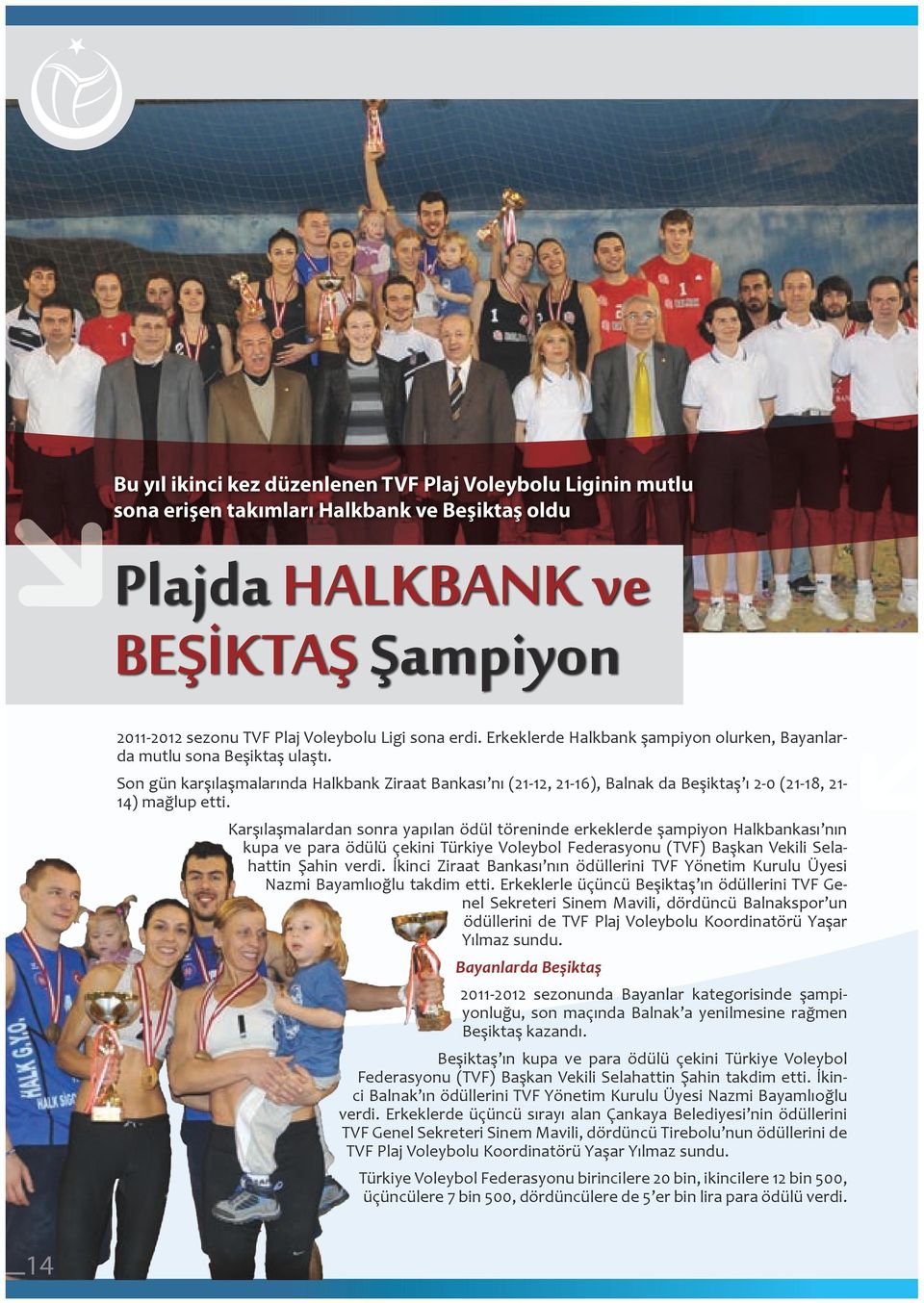 Karşılaşmalardan sonra yapılan ödül töreninde erkeklerde şampiyon Halkbankası nın kupa ve para ödülü çekini Türkiye Voleybol Federasyonu (TVF) Başkan Vekili Selahattin Şahin verdi.