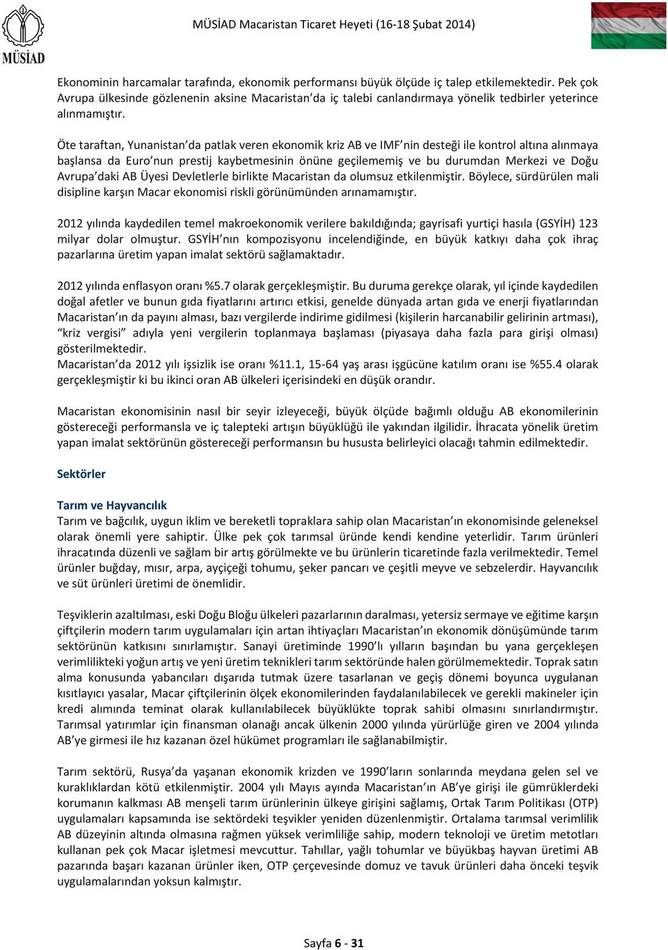 Öte taraftan, Yunanistan da patlak veren ekonomik kriz AB ve IMF nin desteği ile kontrol altına alınmaya başlansa da Euro nun prestij kaybetmesinin önüne geçilememiş ve bu durumdan Merkezi ve Doğu