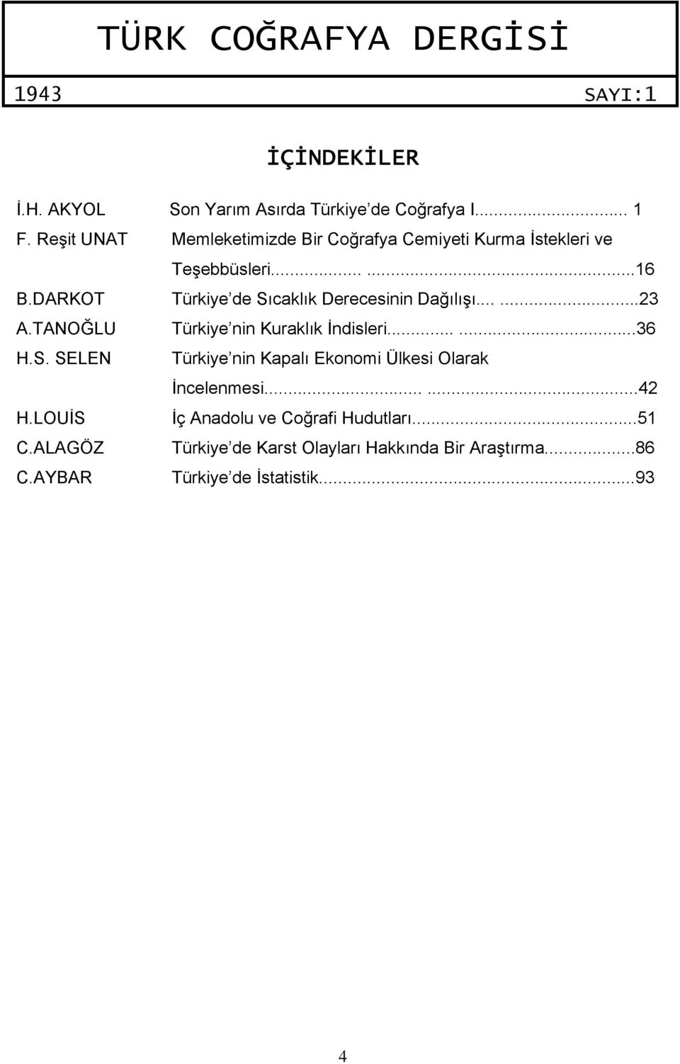 DARKOT Türkiye de Sıcaklık Derecesinin Dağılışı......23 A.TANOĞLU Türkiye nin Kuraklık İndisleri......36 H.S. SELEN Türkiye nin Kapalı Ekonomi Ülkesi Olarak İncelenmesi.