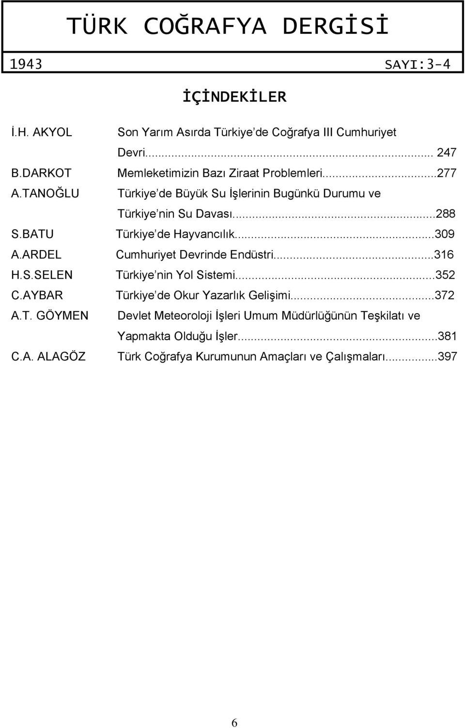 ..288 Türkiye de Hayvancılık...309 Cumhuriyet Devrinde Endüstri...316 Türkiye nin Yol Sistemi...352 Türkiye de Okur Yazarlık Gelişimi.