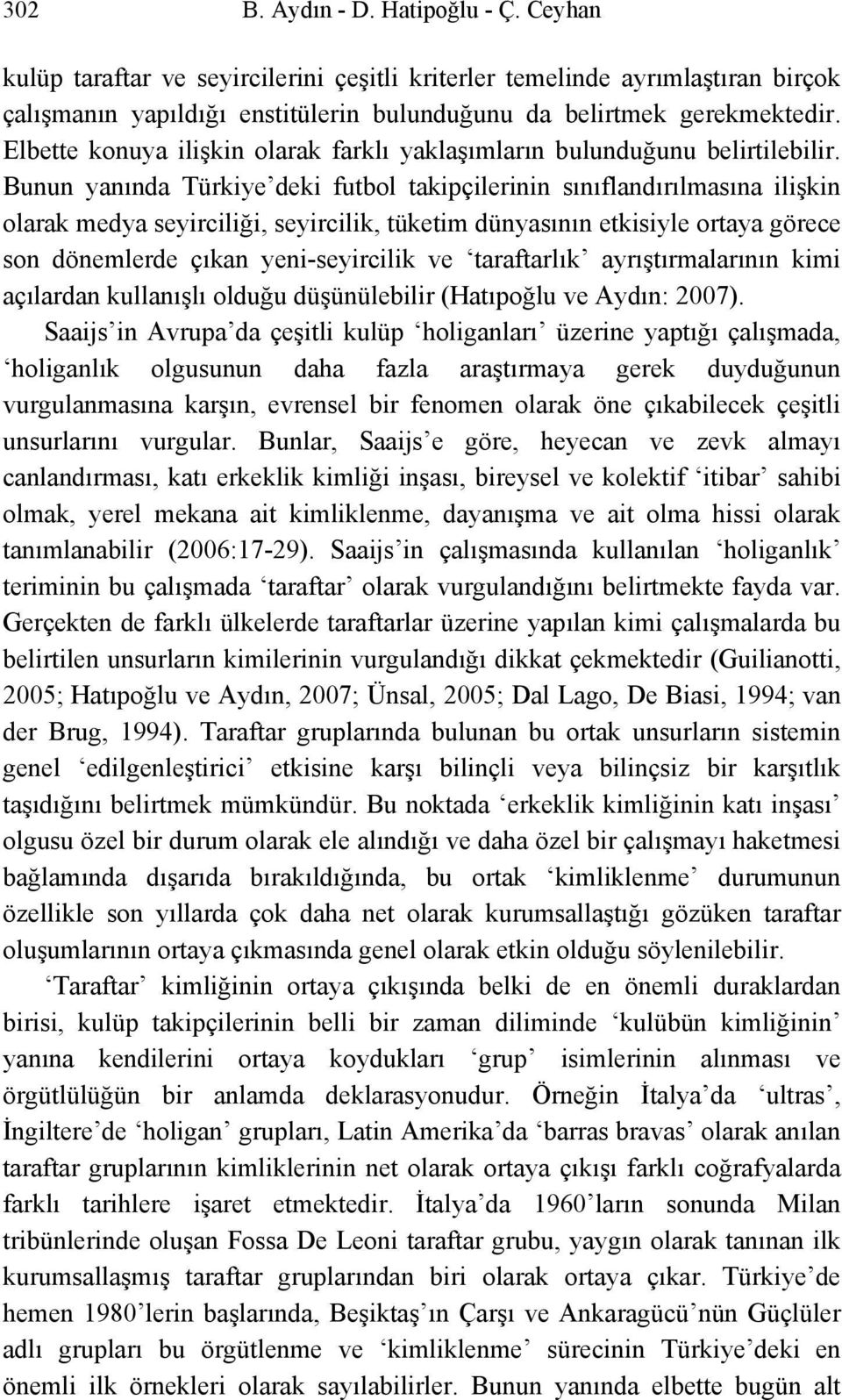 Bunun yanında Türkiye deki futbol takipçilerinin sınıflandırılmasına ilişkin olarak medya seyirciliği, seyircilik, tüketim dünyasının etkisiyle ortaya görece son dönemlerde çıkan yeni-seyircilik ve