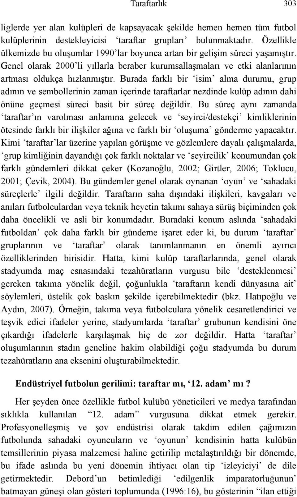 Burada farklı bir isim alma durumu, grup adının ve sembollerinin zaman içerinde taraftarlar nezdinde kulüp adının dahi önüne geçmesi süreci basit bir süreç değildir.