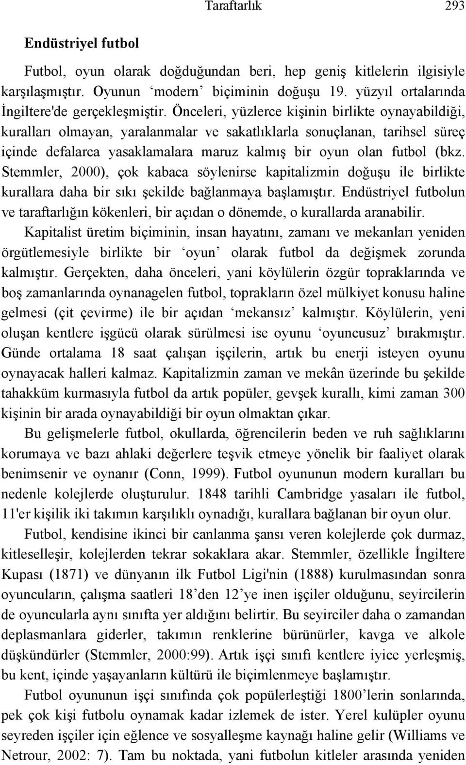 Önceleri, yüzlerce kişinin birlikte oynayabildiği, kuralları olmayan, yaralanmalar ve sakatlıklarla sonuçlanan, tarihsel süreç içinde defalarca yasaklamalara maruz kalmış bir oyun olan futbol (bkz.