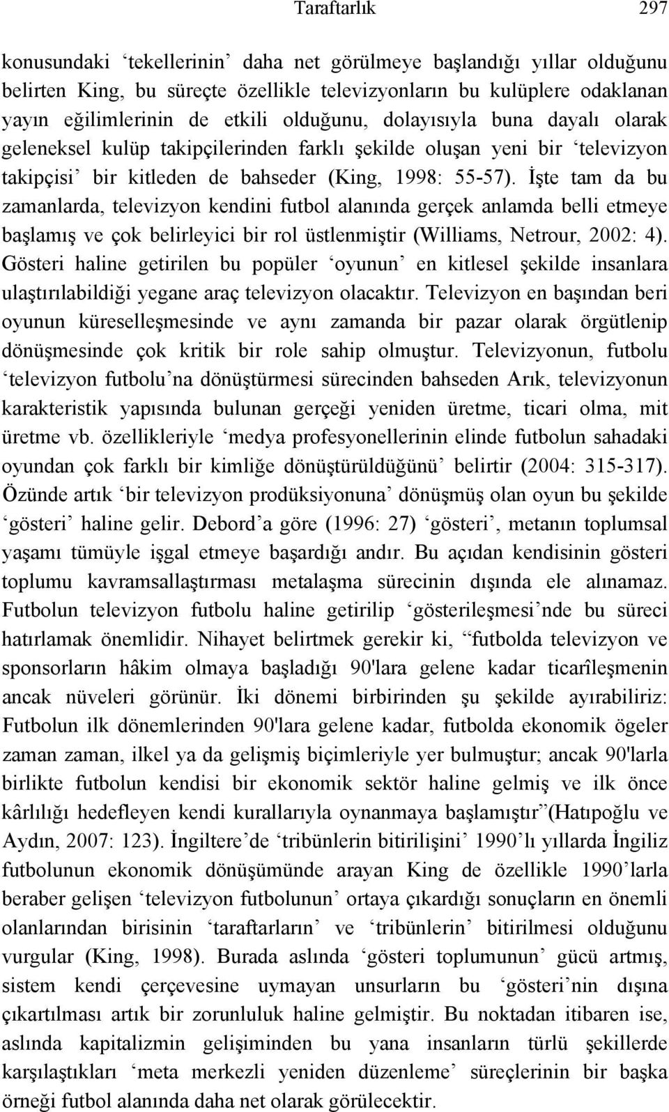 İşte tam da bu zamanlarda, televizyon kendini futbol alanında gerçek anlamda belli etmeye başlamış ve çok belirleyici bir rol üstlenmiştir (Williams, Netrour, 2002: 4).