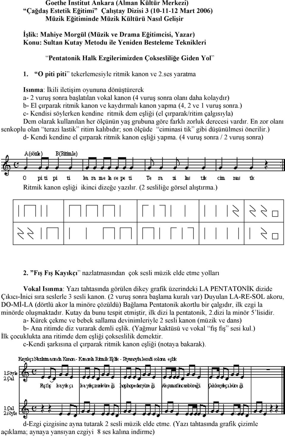 ses yaratma Isınma: İkili iletişim oyununa dönüştürerek a- 2 vuruş sonra başlatılan vokal kanon (4 vuruş sonra olanı daha kolaydır) b- El çırparak ritmik kanon ve kaydırmalı kanon yapma (4, 2 ve 1