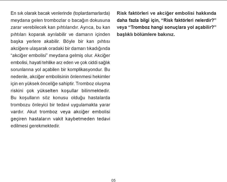 Ayrıca, bu kan pıhtıları koparak ayrılabilir ve damarın içinden başka yerlere akabilir. Böyle bir kan pıhtısı akciğere ulaşarak oradaki bir damarı tıkadığında akciğer embolisi meydana gelmiş olur.