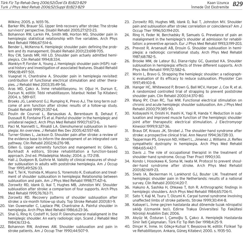 Bender L, McKenna K. Hemiplegic shoulder pain: defining the problem and its management. Disabil Rehabil 2001;23:698-705. 7. Roy CW, Sands MR, Hill LD. Shoulder pain actuely admitted hemiplegics.