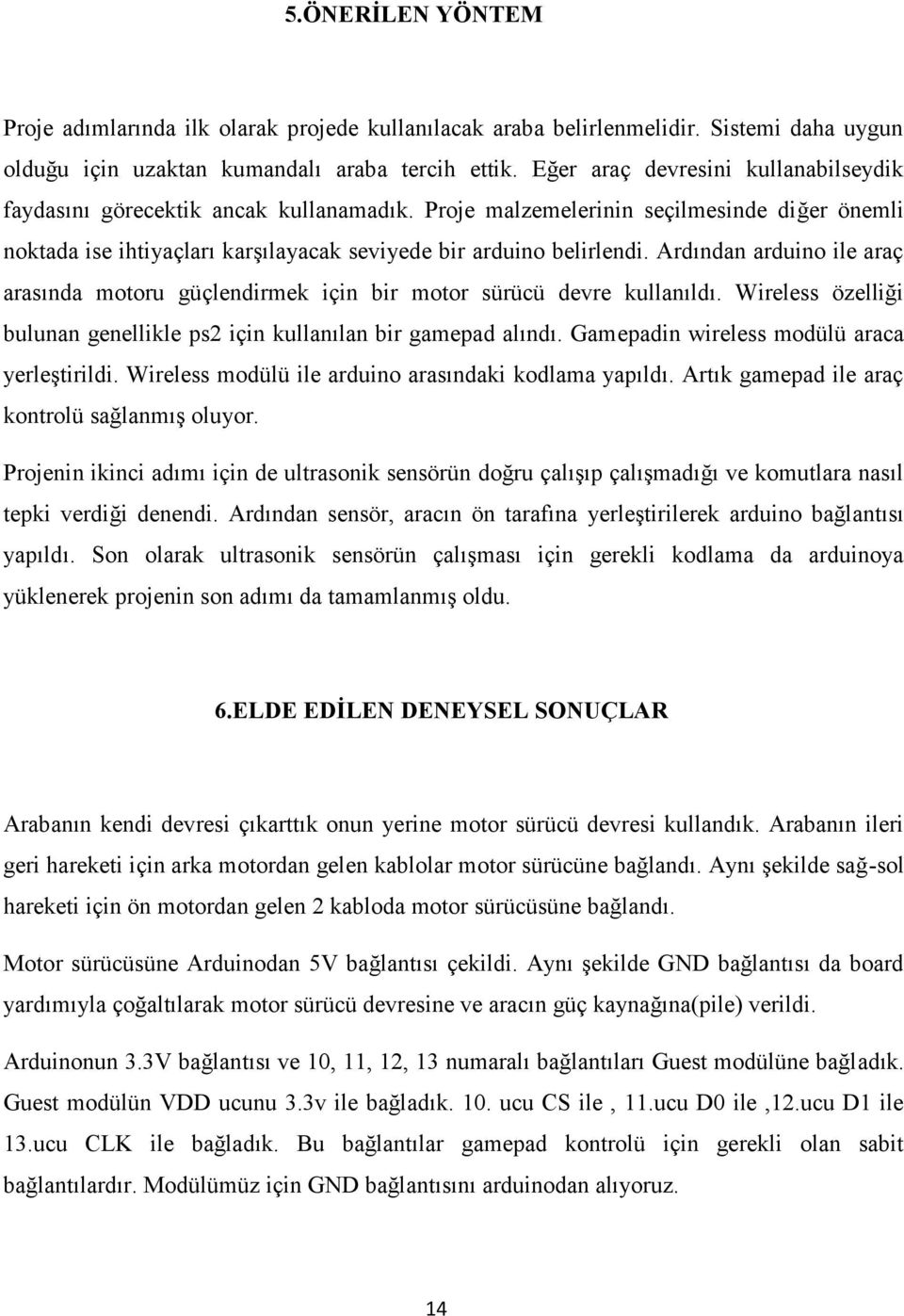 Ardından arduino ile araç arasında motoru güçlendirmek için bir motor sürücü devre kullanıldı. Wireless özelliği bulunan genellikle ps2 için kullanılan bir gamepad alındı.