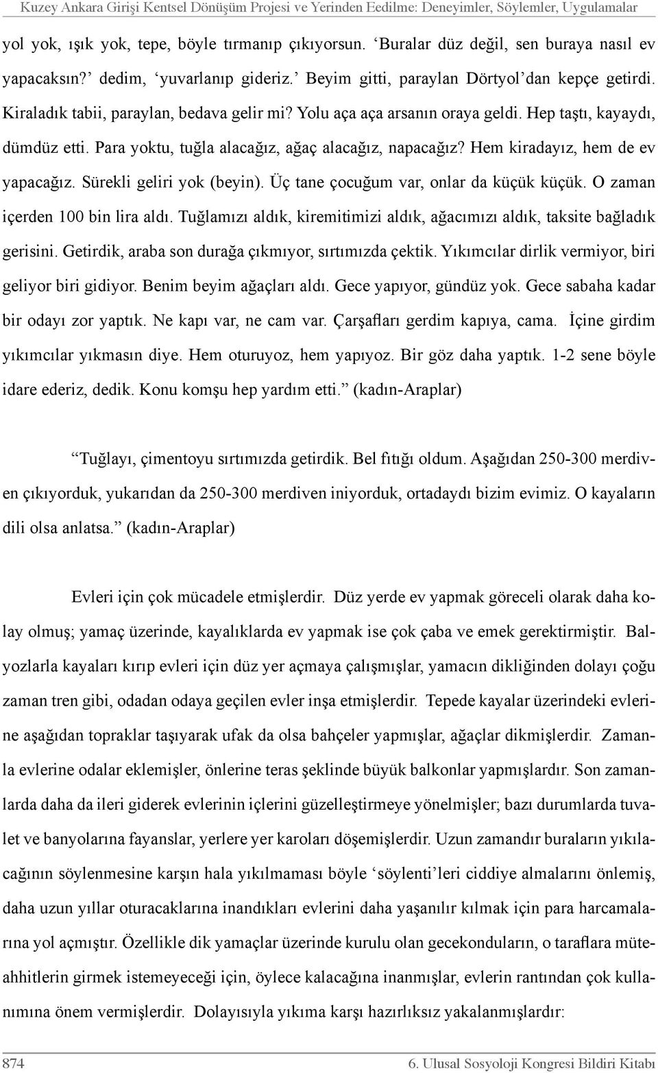 Yolu aça aça arsanın oraya geldi. Hep taştı, kayaydı, dümdüz etti. Para yoktu, tuğla alacağız, ağaç alacağız, napacağız? Hem kiradayız, hem de ev yapacağız. Sürekli geliri yok (beyin).