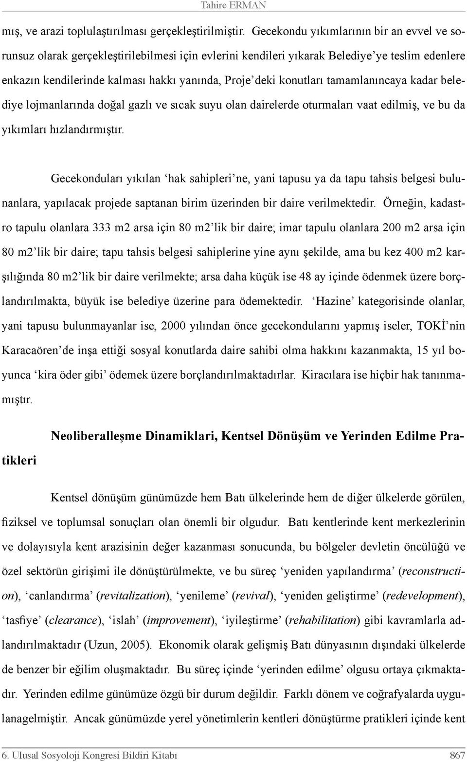 konutları tamamlanıncaya kadar belediye lojmanlarında doğal gazlı ve sıcak suyu olan dairelerde oturmaları vaat edilmiş, ve bu da yıkımları hızlandırmıştır.