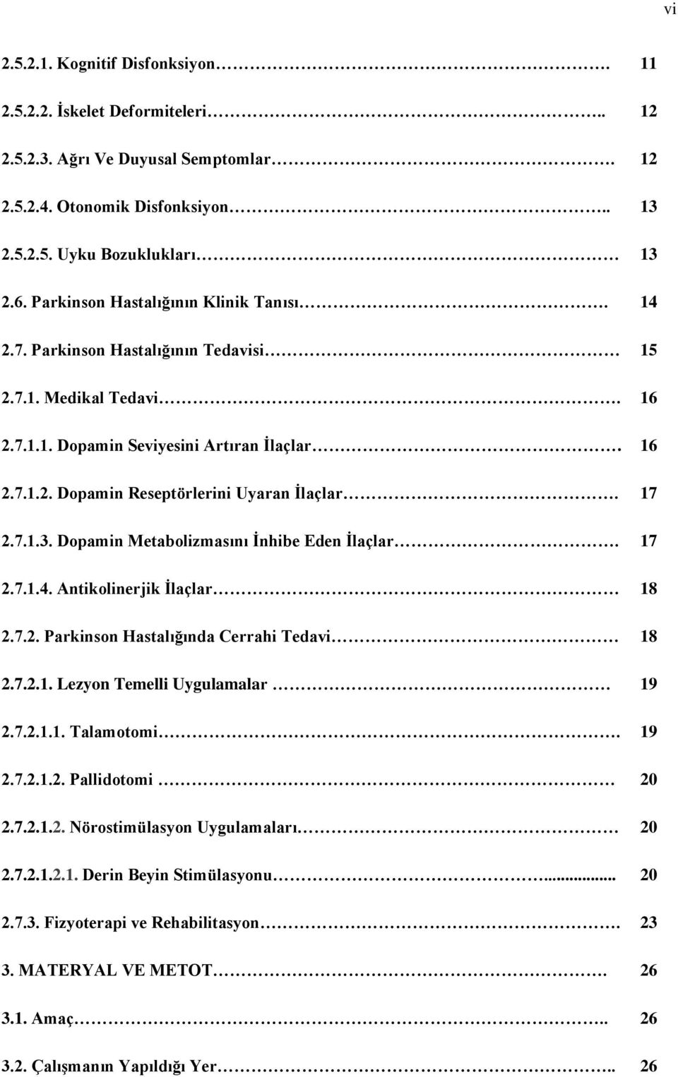 17 2.7.1.3. Dopamin Metabolizmasını İnhibe Eden İlaçlar. 17 2.7.1.4. Antikolinerjik İlaçlar 18 2.7.2. Parkinson Hastalığında Cerrahi Tedavi 18 2.7.2.1. Lezyon Temelli Uygulamalar 19 2.7.2.1.1. Talamotomi.