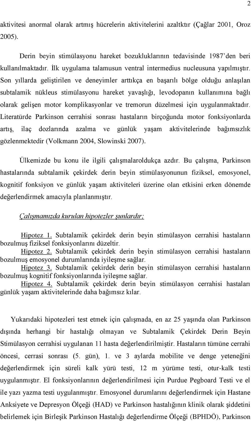 Son yıllarda geliştirilen ve deneyimler arttıkça en başarılı bölge olduğu anlaşılan subtalamik nükleus stimülasyonu hareket yavaşlığı, levodopanın kullanımına bağlı olarak gelişen motor