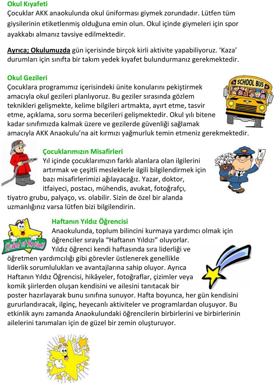 Kaza durumları için sınıfta bir takım yedek kıyafet bulundurmanız gerekmektedir. Okul Gezileri Çocuklara programımız içerisindeki ünite konularını pekiştirmek amacıyla okul gezileri planlıyoruz.