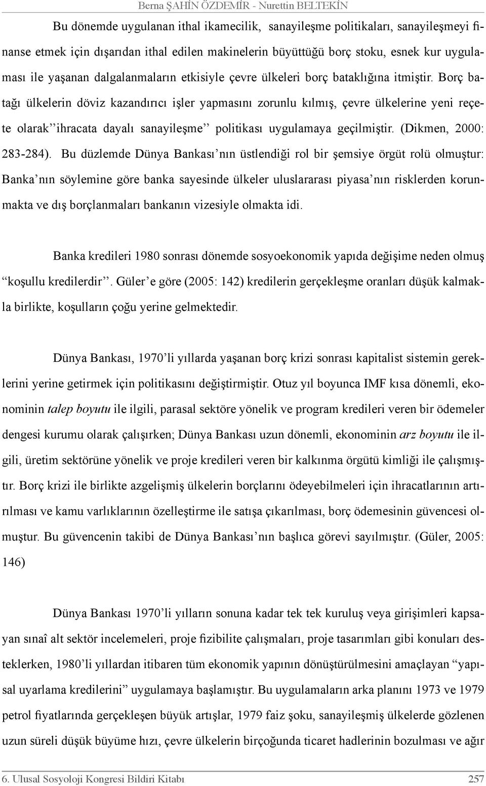 Borç batağı ülkelerin döviz kazandırıcı işler yapmasını zorunlu kılmış, çevre ülkelerine yeni reçete olarak ihracata dayalı sanayileşme politikası uygulamaya geçilmiştir. (Dikmen, 2000: 283-284).