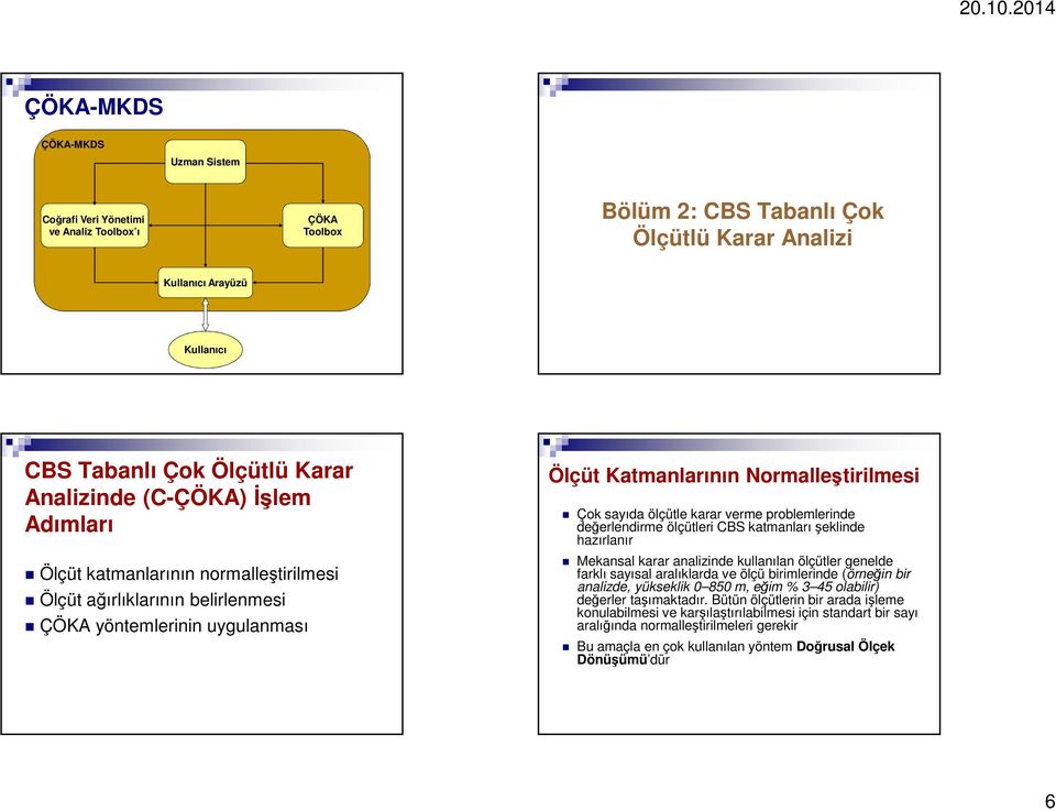 karar verme problemlerinde değerlendirme ölçütleri CBS katmanları şeklinde hazırlanır Mekansal karar analizinde kullanılan ölçütler genelde farklı sayısal aralıklarda ve ölçü birimlerinde (örneğin