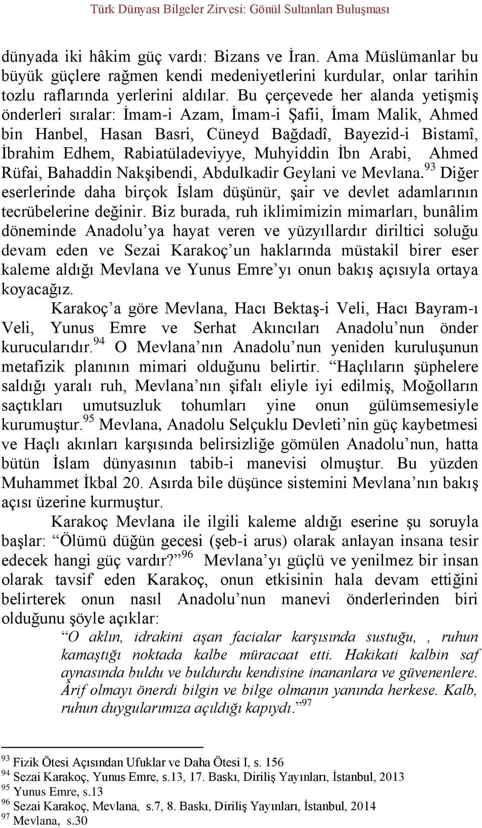 Bu çerçevede her alanda yetişmiş önderleri sıralar: İmam-i Azam, İmam-i Şafii, İmam Malik, Ahmed bin Hanbel, Hasan Basri, Cüneyd Bağdadî, Bayezid-i Bistamî, İbrahim Edhem, Rabiatüladeviyye, Muhyiddin