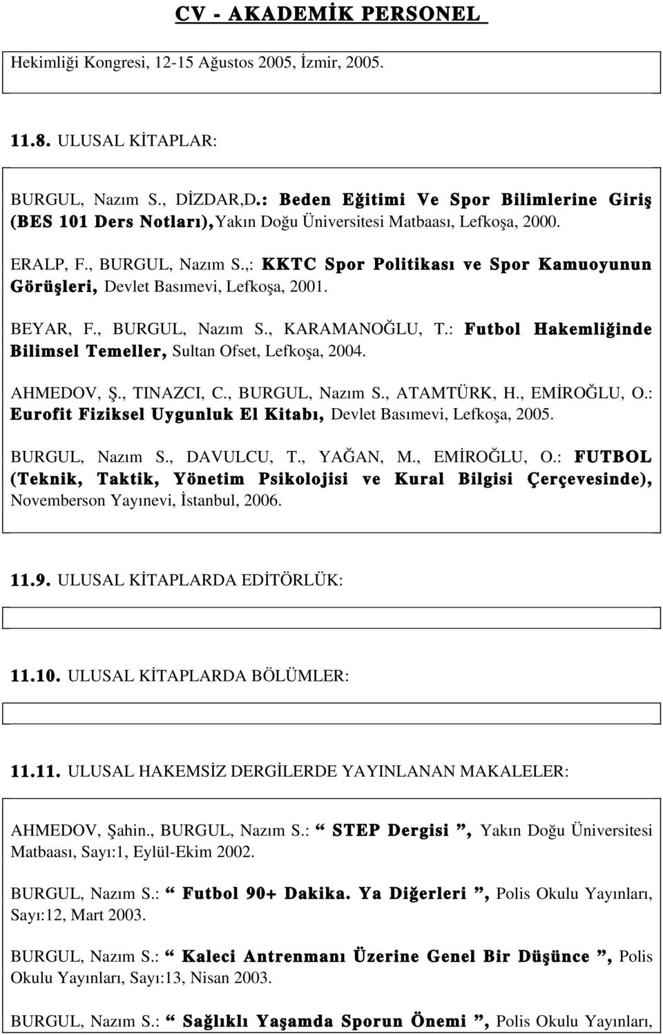 ,: KKTC Spor Politikası ve Spor Kamuoyunun Görüşleri, Devlet Basımevi, Lefkoşa, 2001. BEYAR, F., BURGUL, Nazım S., KARAMANOĞLU, T.: Futbol Hakemliğinde Bilimsel Temeller, Sultan Ofset, Lefkoşa, 2004.