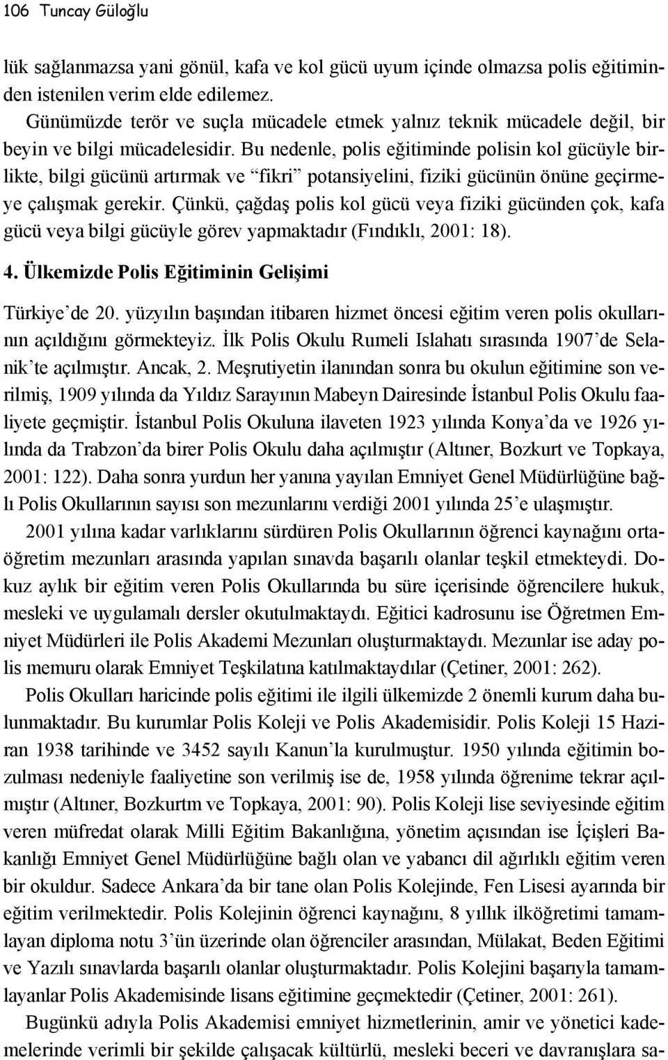 Bu nedenle, polis eğitiminde polisin kol gücüyle birlikte, bilgi gücünü artırmak ve fikri potansiyelini, fiziki gücünün önüne geçirmeye çalışmak gerekir.